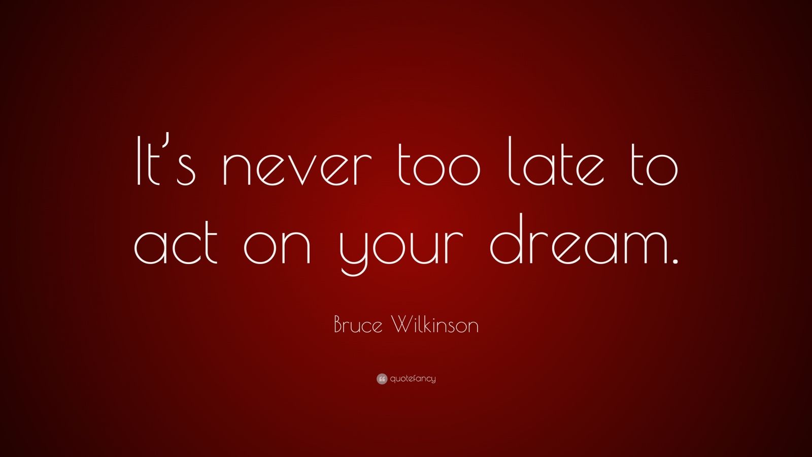 Bruce Wilkinson Quote: “It’s never too late to act on your dream.”