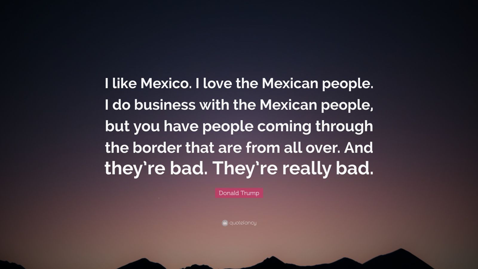 Donald Trump Quote: “I like Mexico. I love the Mexican people. I do