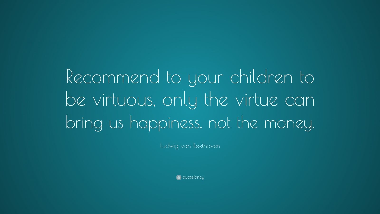 Ludwig van Beethoven Quote: “Recommend to your children to be virtuous ...