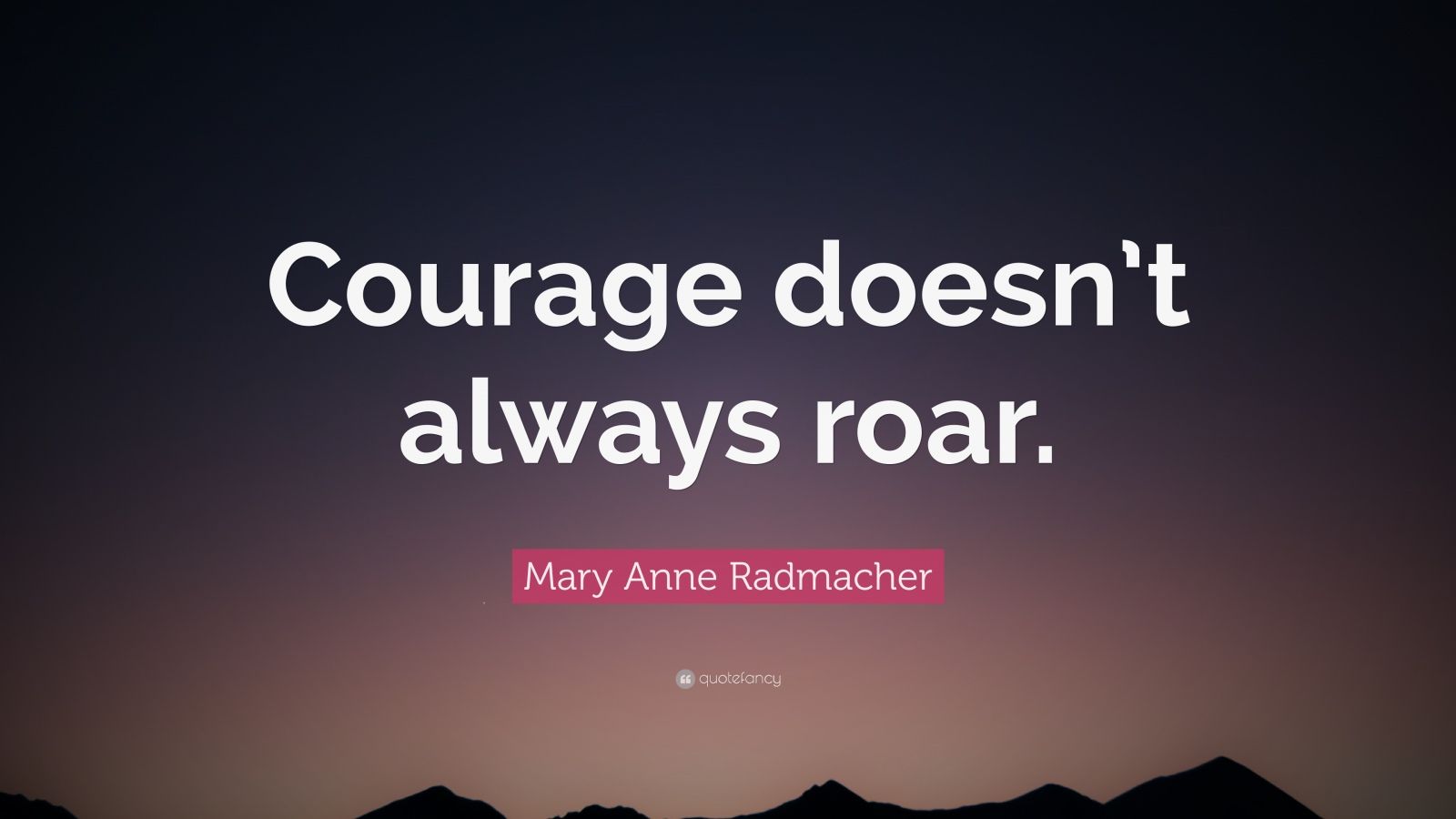 A peaceful scene with the quote 'Courage doesn’t always roar. Sometimes courage is the quiet voice at the end of the day saying, I will try again tomorrow.' by Mary Anne Radmacher