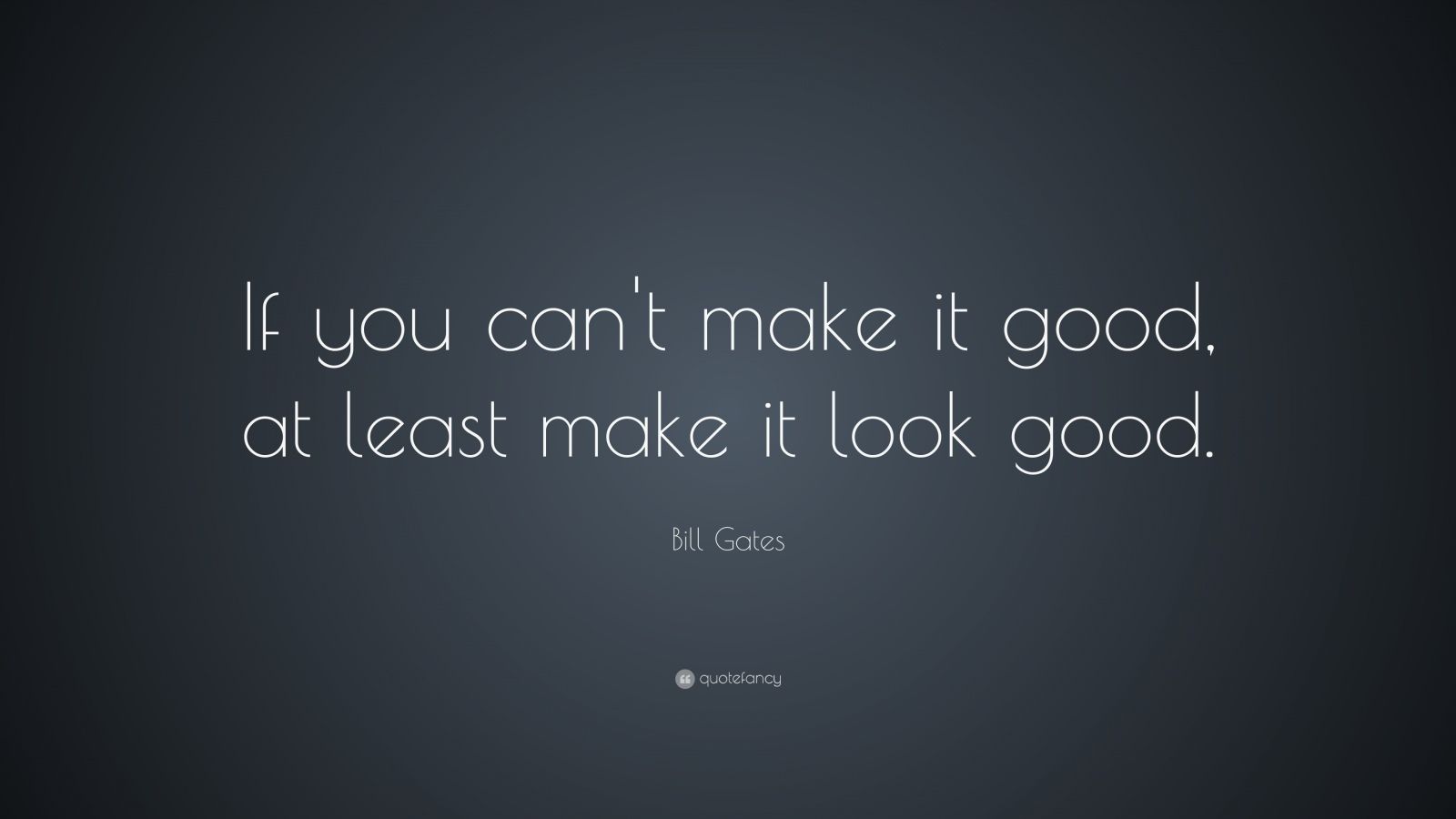 Bill Gates Quote: “If you can’t make it good, at least make it look ...