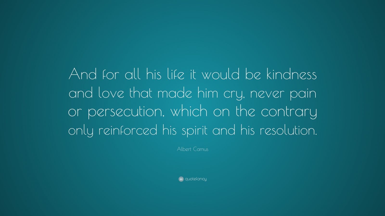 Albert Camus Quote: “And for all his life it would be kindness and love ...