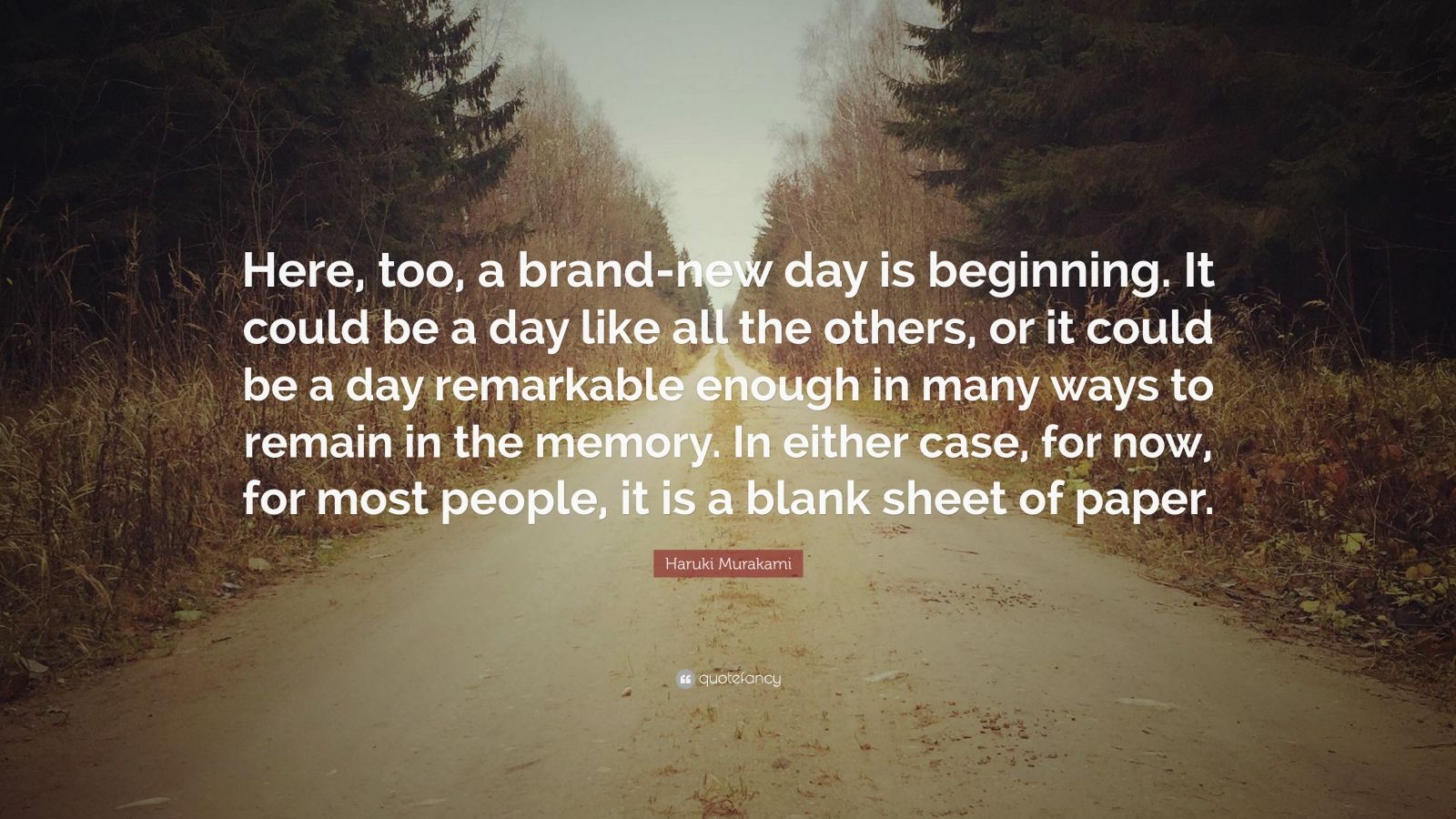 “Here, too, a brand-new day is beginning. It could be a day like all the others, or it could be a day remarkable enough in many ways to remain in the memory. In either case, for now, for most people, it is a blank sheet of paper.”