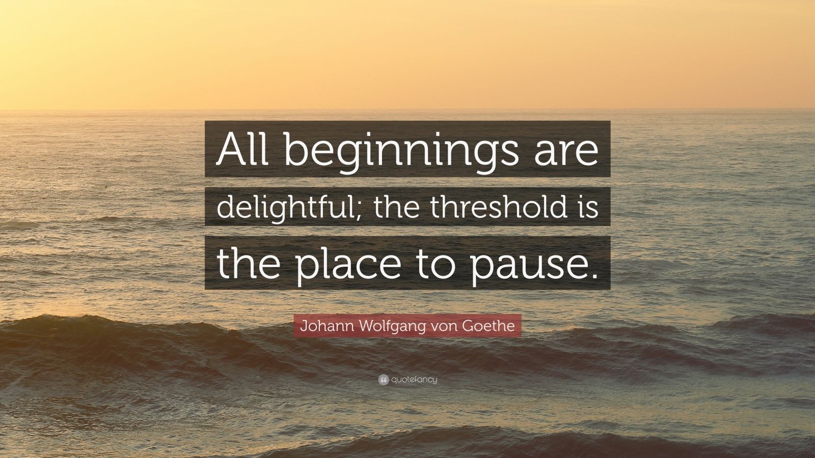 Johann Wolfgang von Goethe Quote “All beginnings are delightful; the