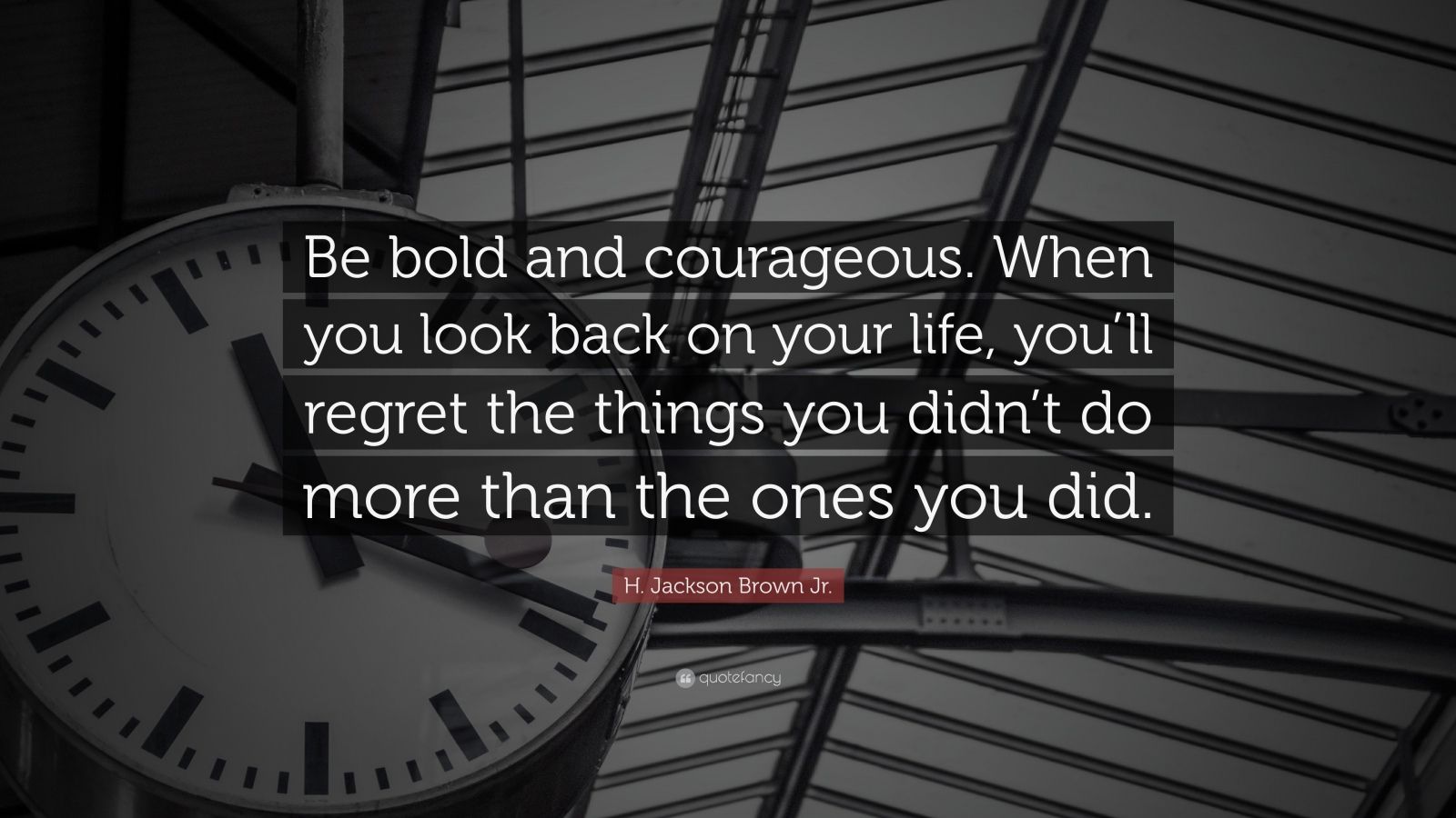 H. Jackson Brown Jr. Quote: “Be bold and courageous. When you look back ...