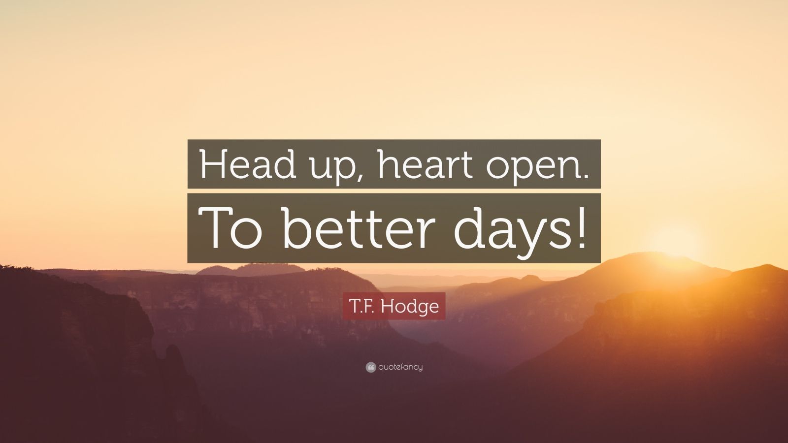 T.F. Hodge Quote “Head up, heart open. To better days!” (12 wallpapers) Quotefancy