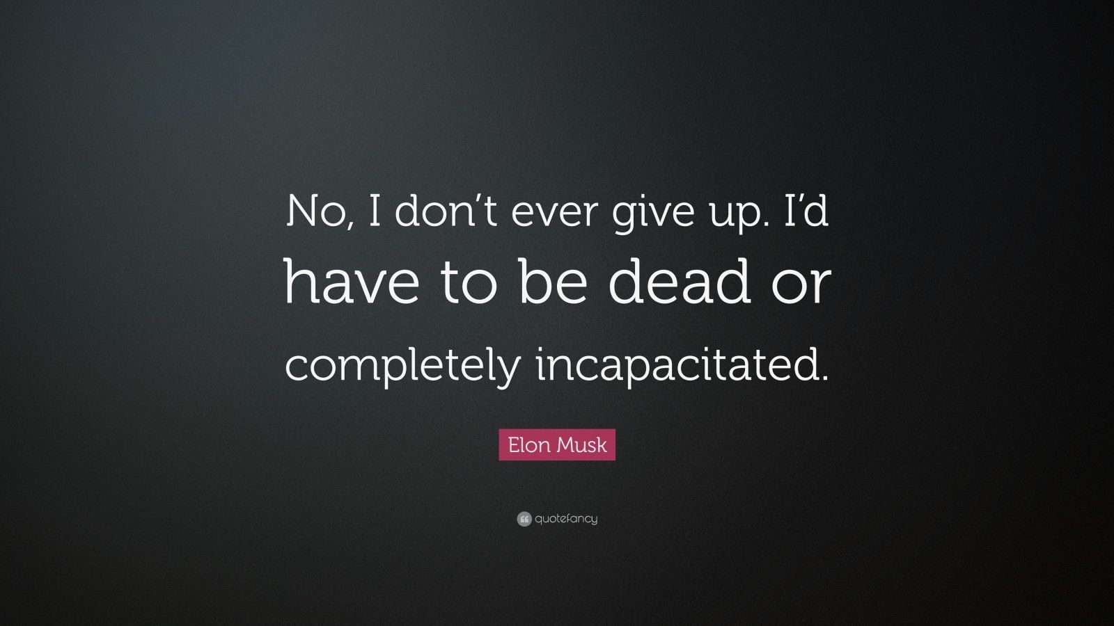 Elon Musk Quote: “No, I don’t ever give up. I’d have to be dead or ...