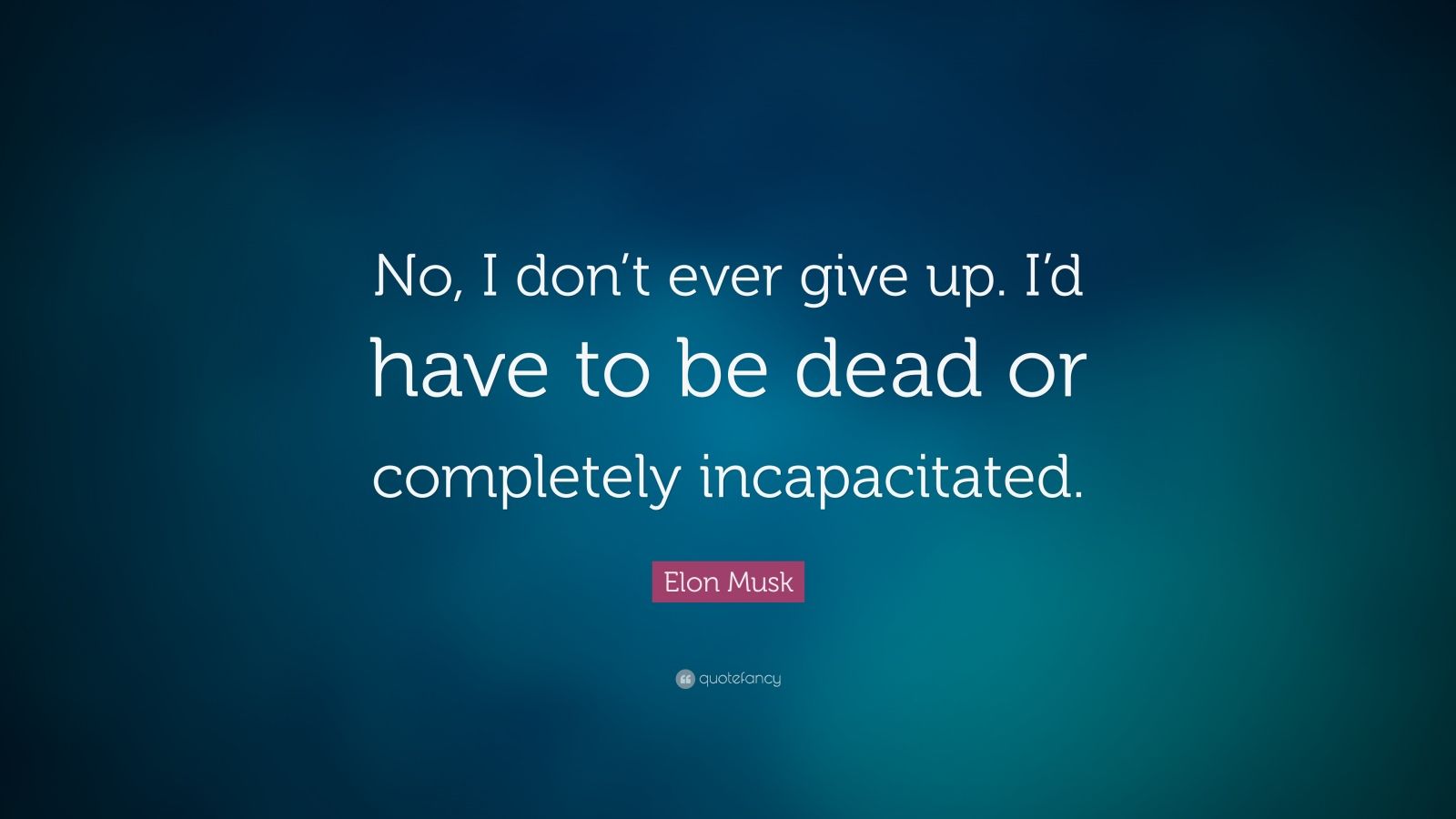 Elon Musk Quote: “No, I don’t ever give up. I’d have to be dead or