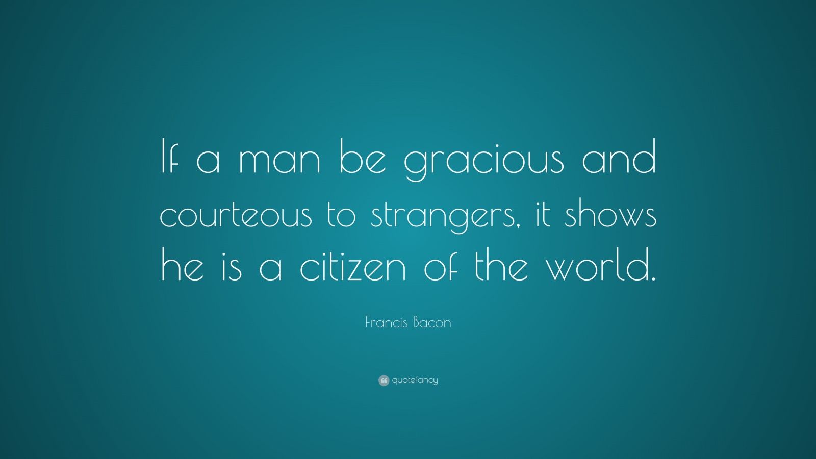 francis-bacon-quote-if-a-man-be-gracious-and-courteous-to-strangers