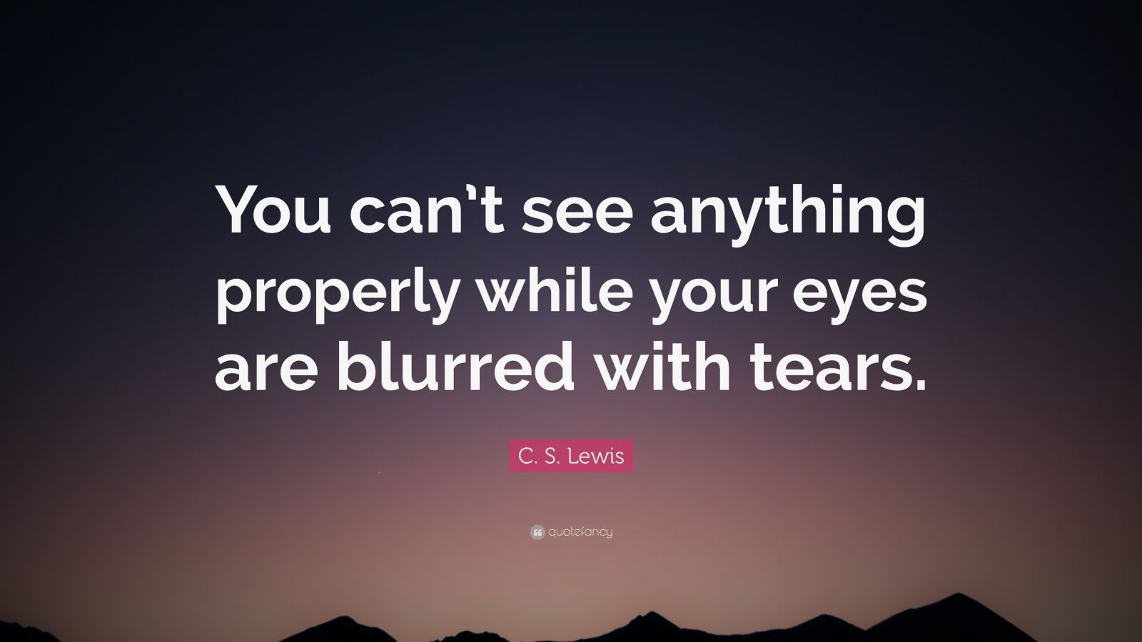 C. S. Lewis Quote: “You can’t see anything properly while your eyes are ...