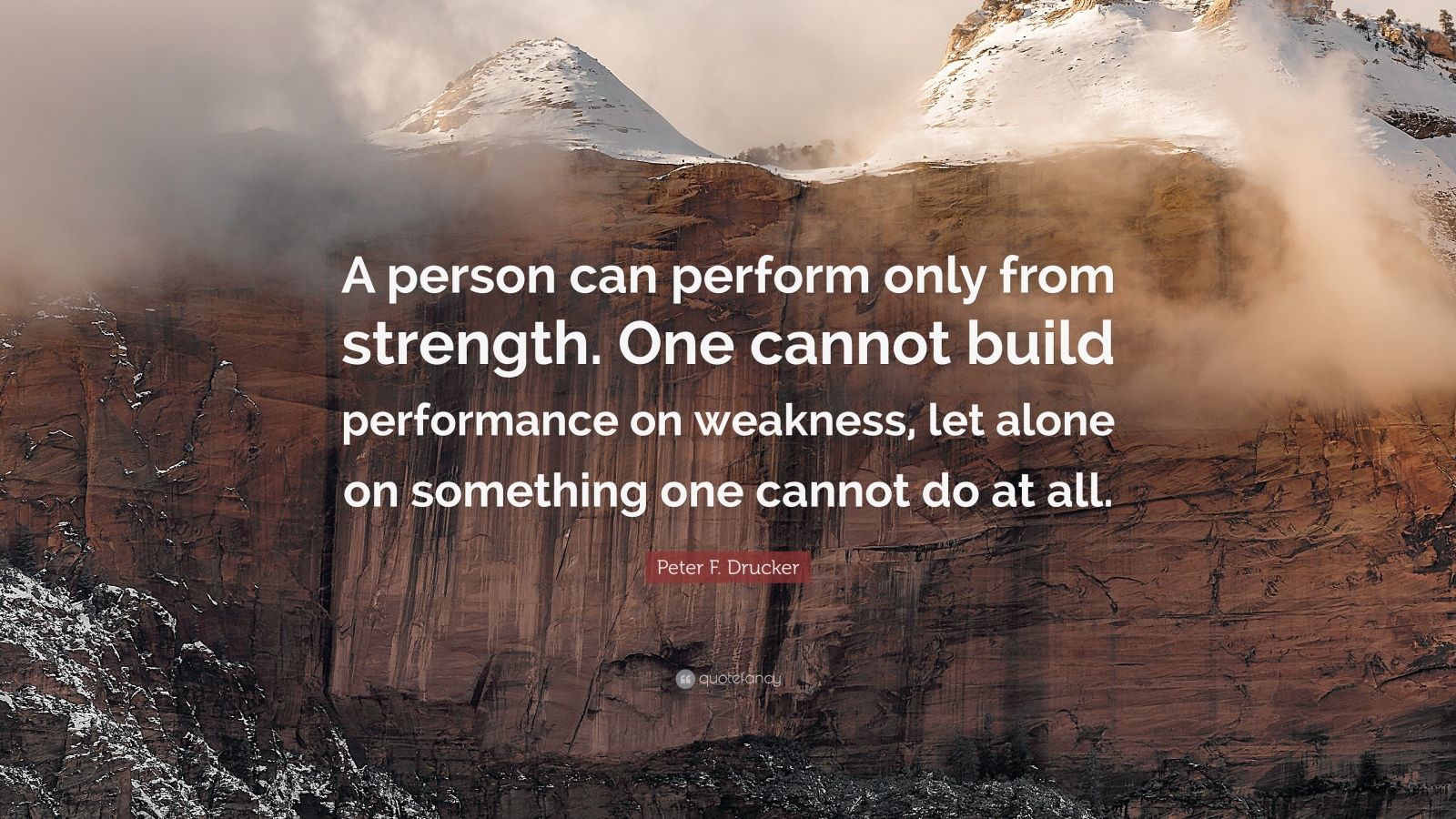 Peter F. Drucker Quote: “A person can perform only from strength. One ...