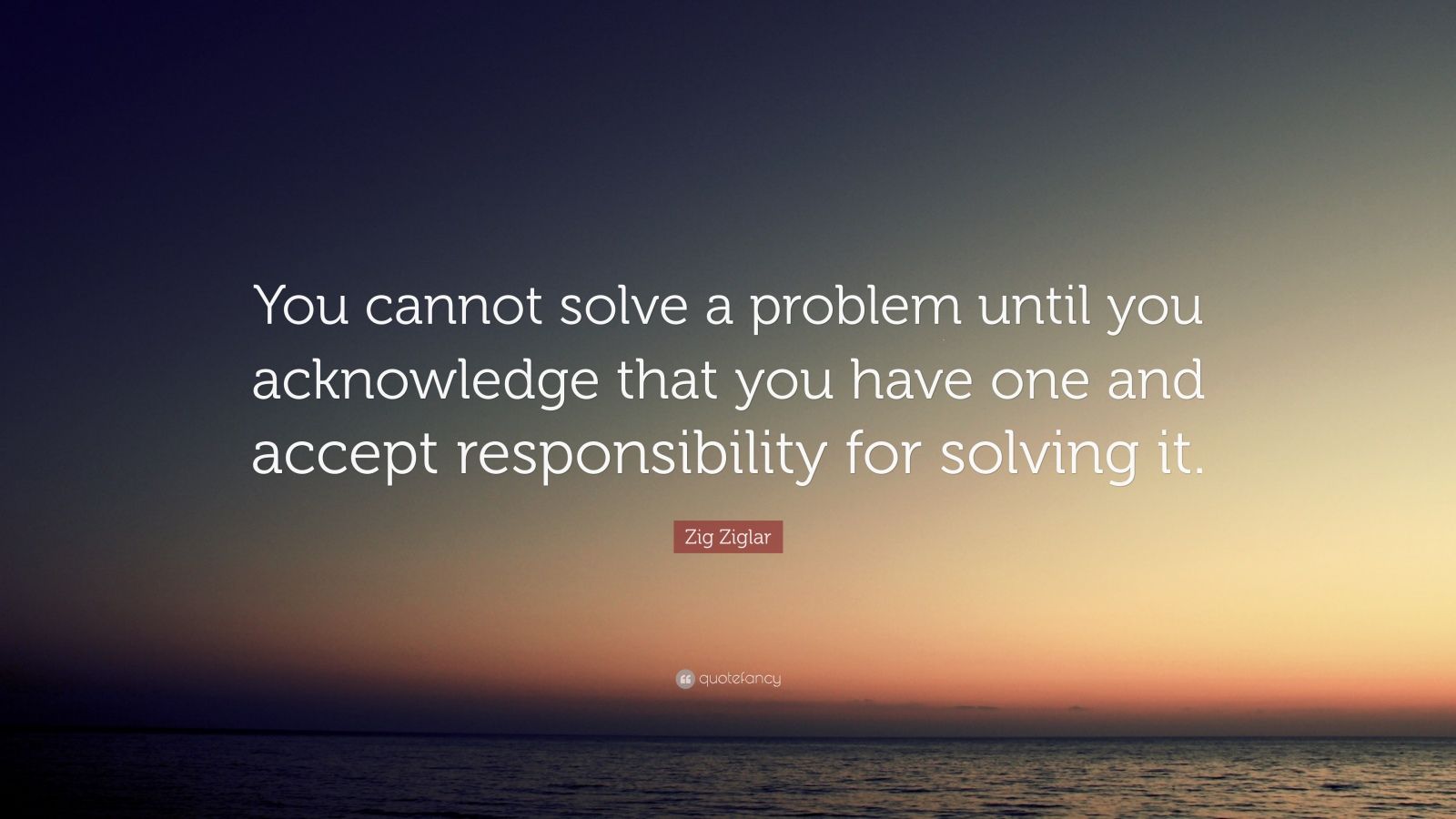 Zig Ziglar Quote: “You cannot solve a problem until you acknowledge ...