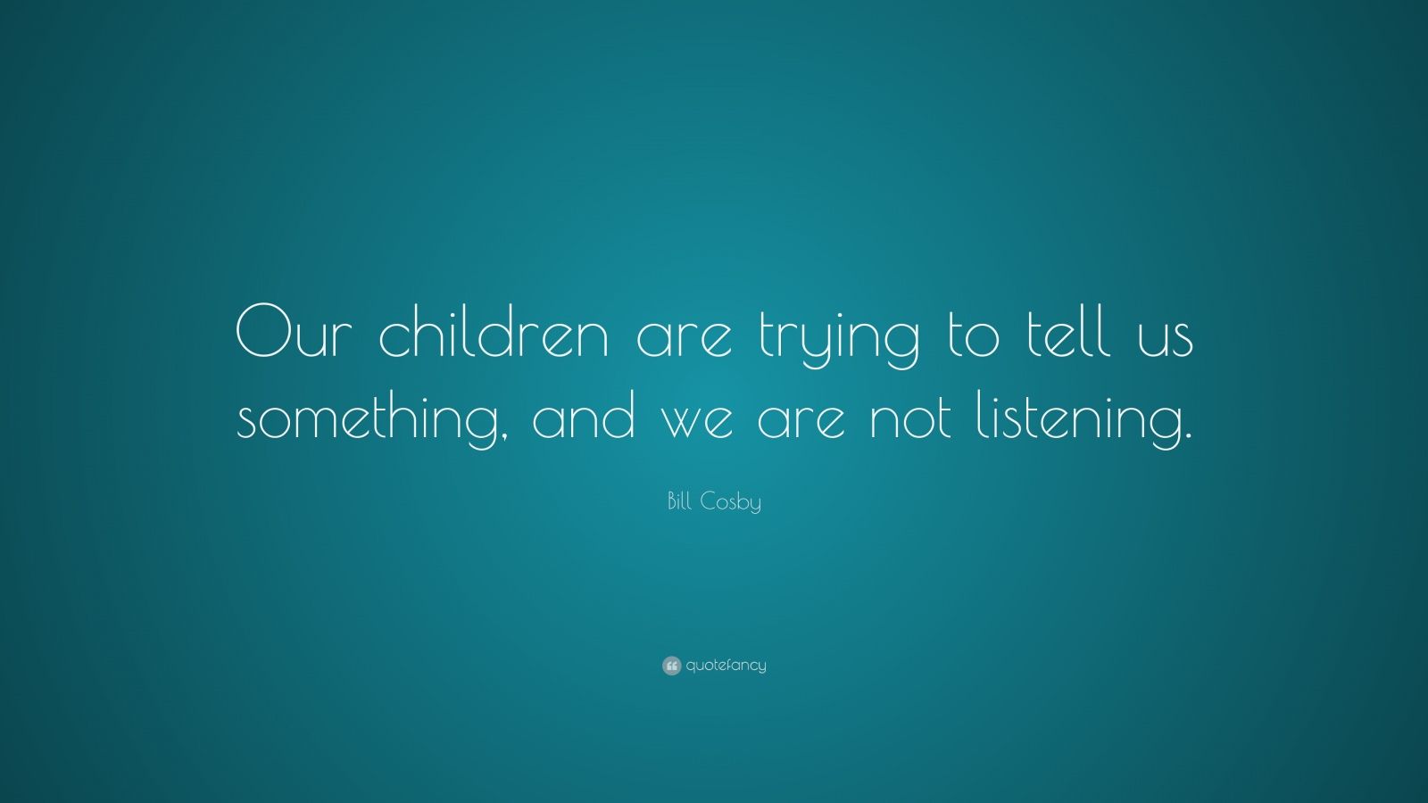 Bill Cosby Quote: “Our children are trying to tell us something, and we ...