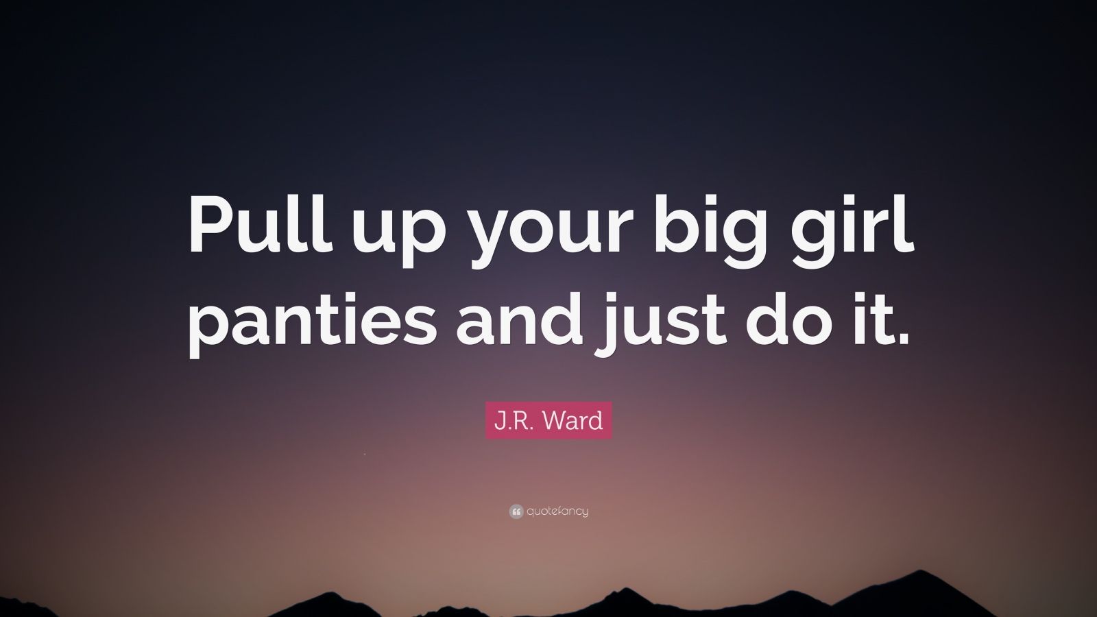 J.R. Ward Quote “Pull up your big girl panties and just do it.” (10
