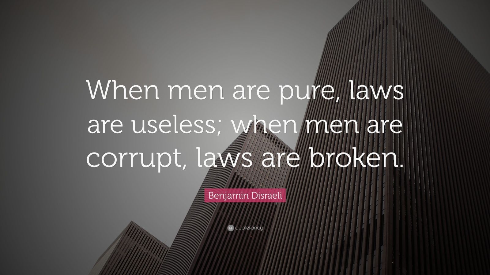 Benjamin Disraeli Quote “When men are pure, laws are useless; when men