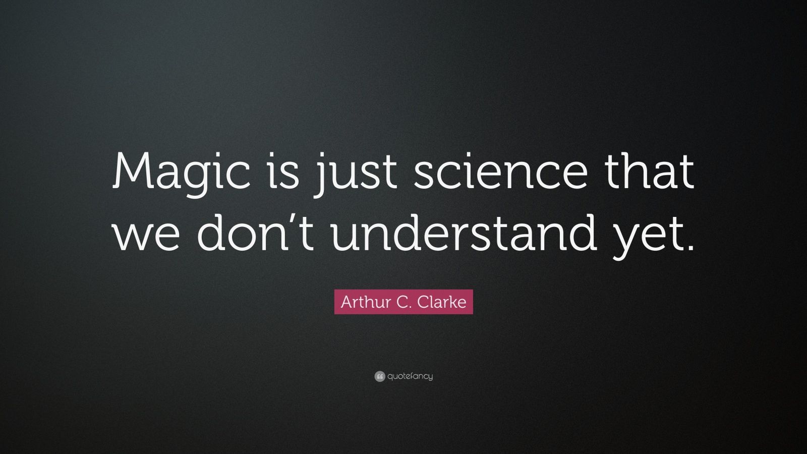 Arthur C. Clarke Quote: “Magic is just science that we don’t understand ...