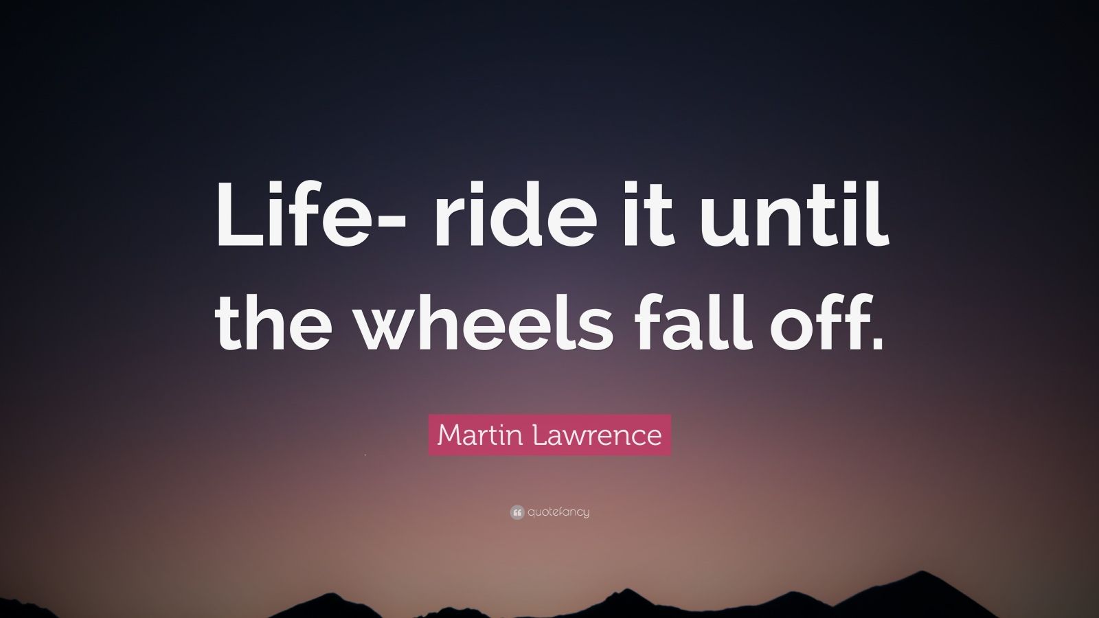 Martin Lawrence Quote “Life ride it until the wheels fall off.” (12