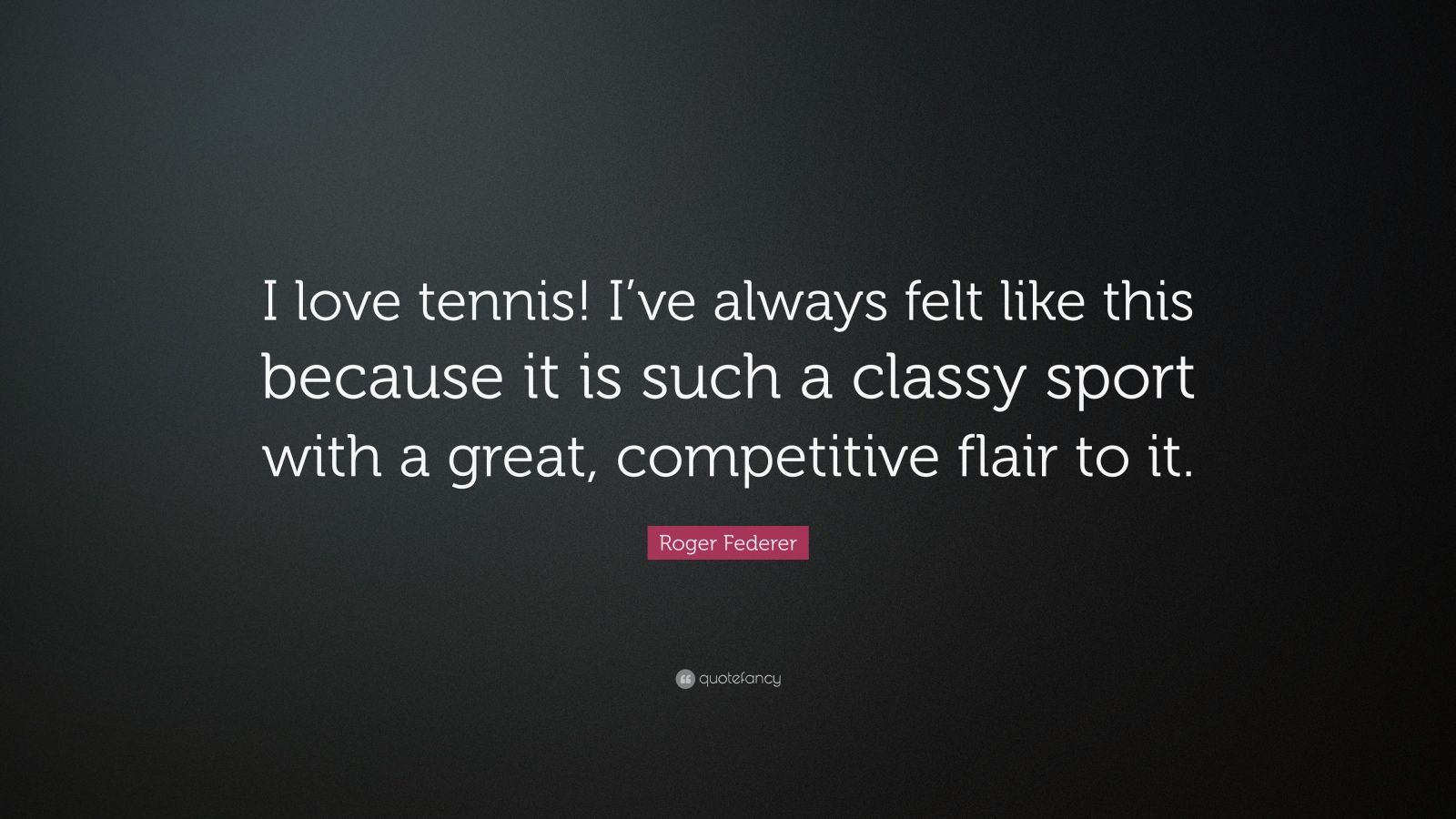 Roger Federer Quote: “I love tennis! I’ve always felt like this because ...