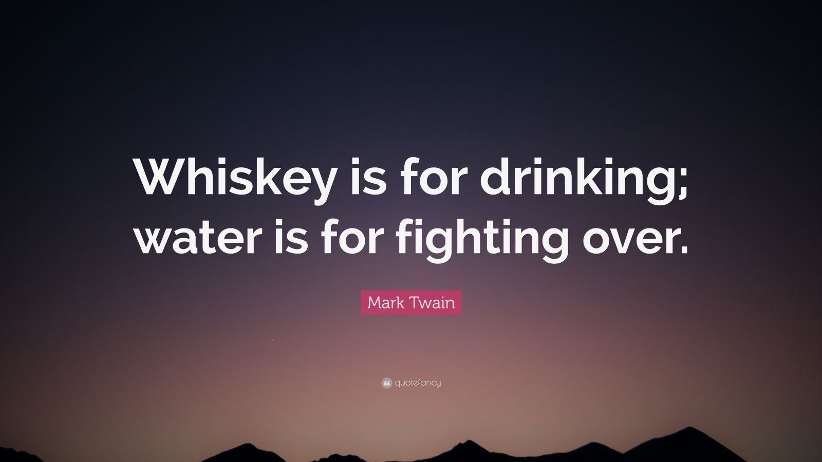 Mark Twain Quote: “Whiskey is for drinking; water is for fighting over ...