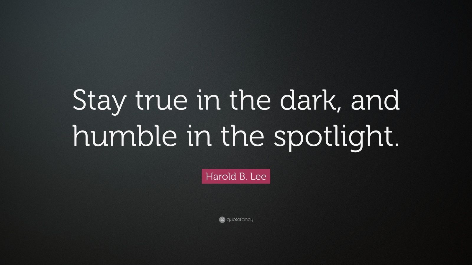 Harold B. Lee Quote “Stay true in the dark, and humble in the