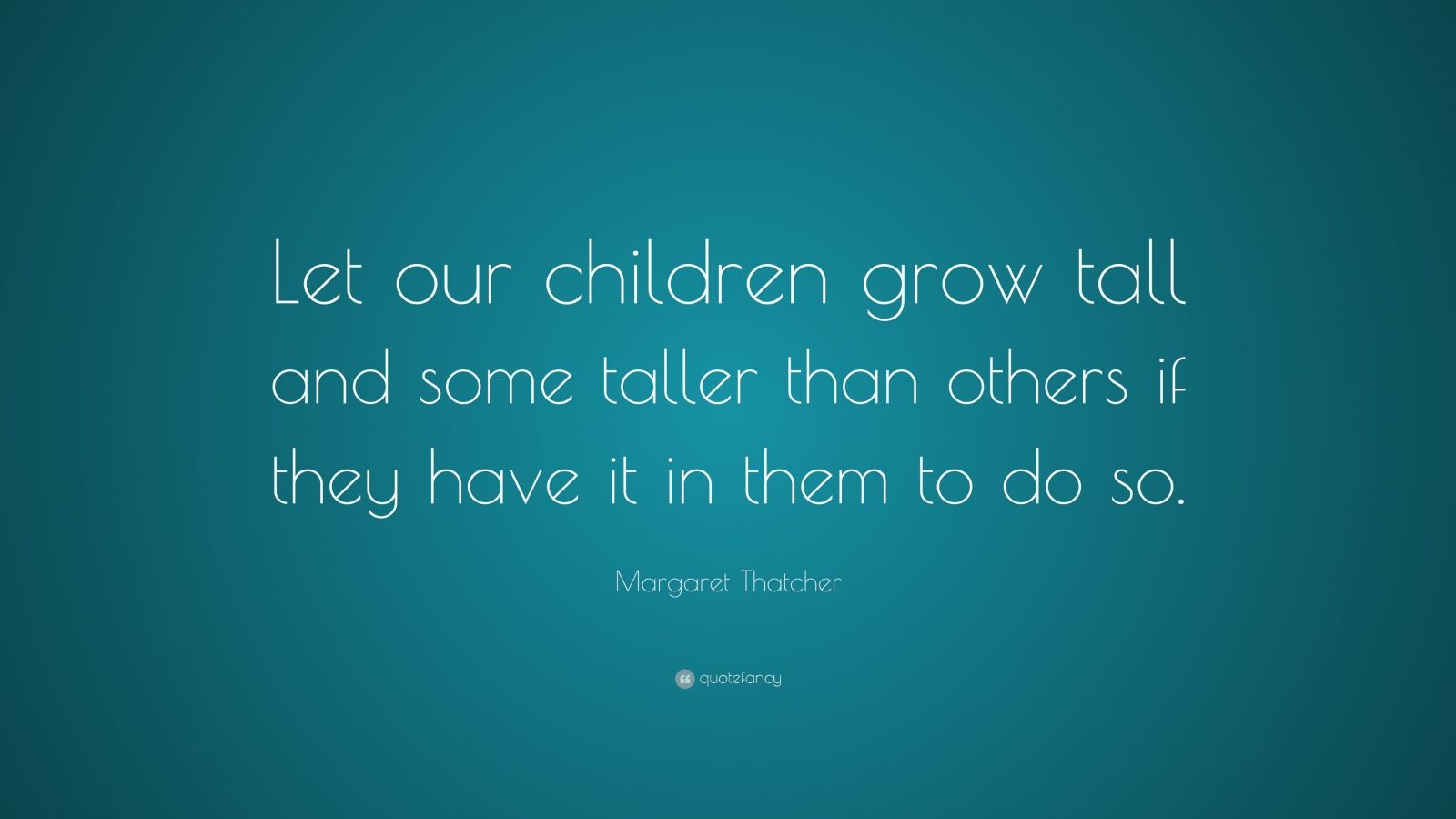 Margaret Thatcher Quote: “Let our children grow tall and some taller ...