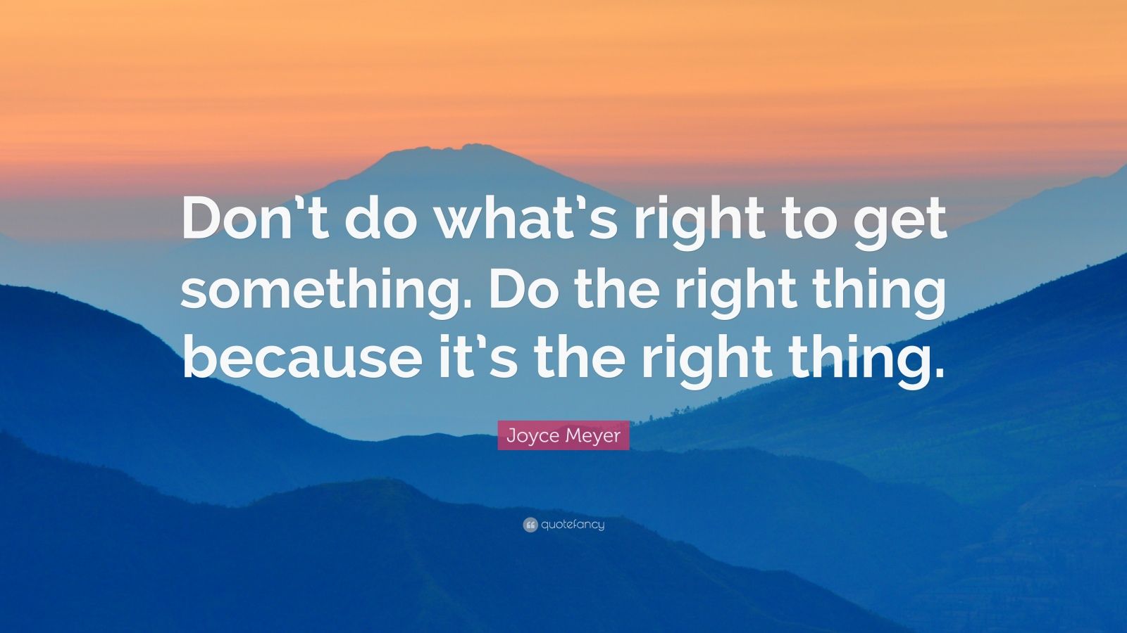 Joyce Meyer Quote: “Don’t do what’s right to get something. Do the ...