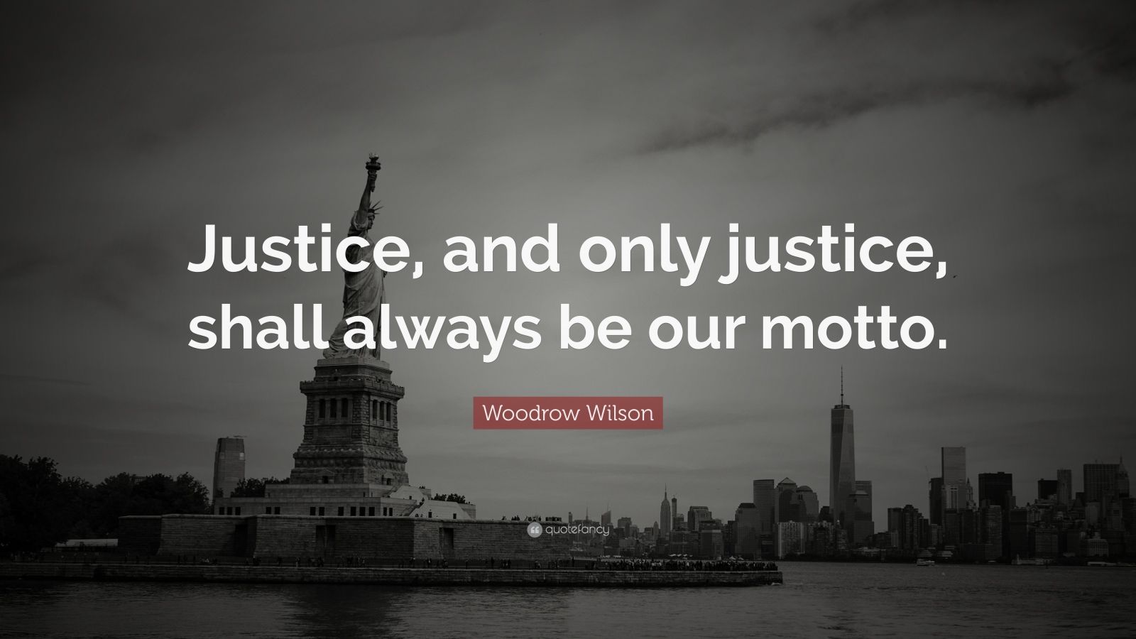 Woodrow Wilson Quote: “Justice, and only justice, shall always be our ...