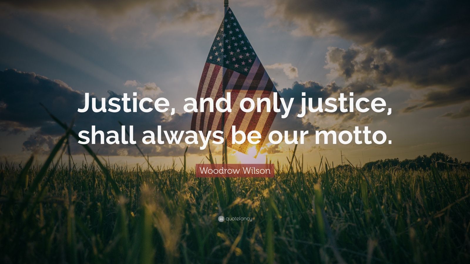 Woodrow Wilson Quote: “Justice, and only justice, shall always be our ...