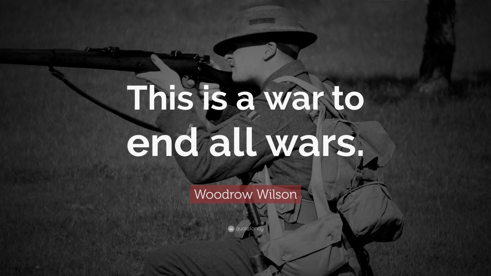 Woodrow Wilson Quote: “This is a war to end all wars.”