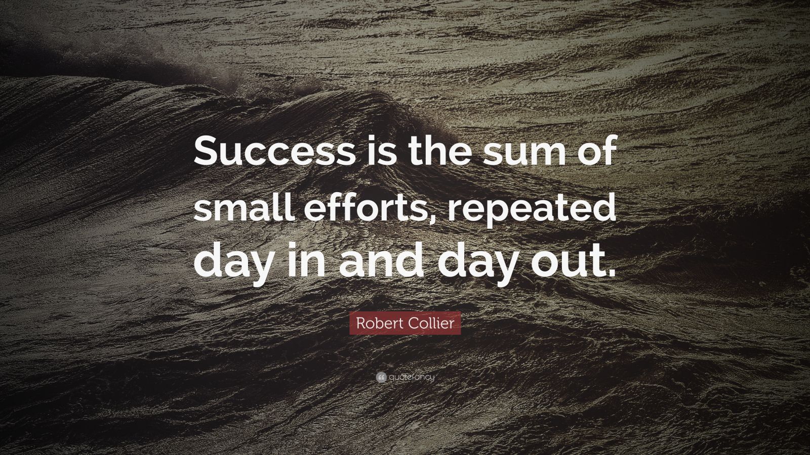 Robert Collier Quote: “Success is the sum of small efforts, repeated ...