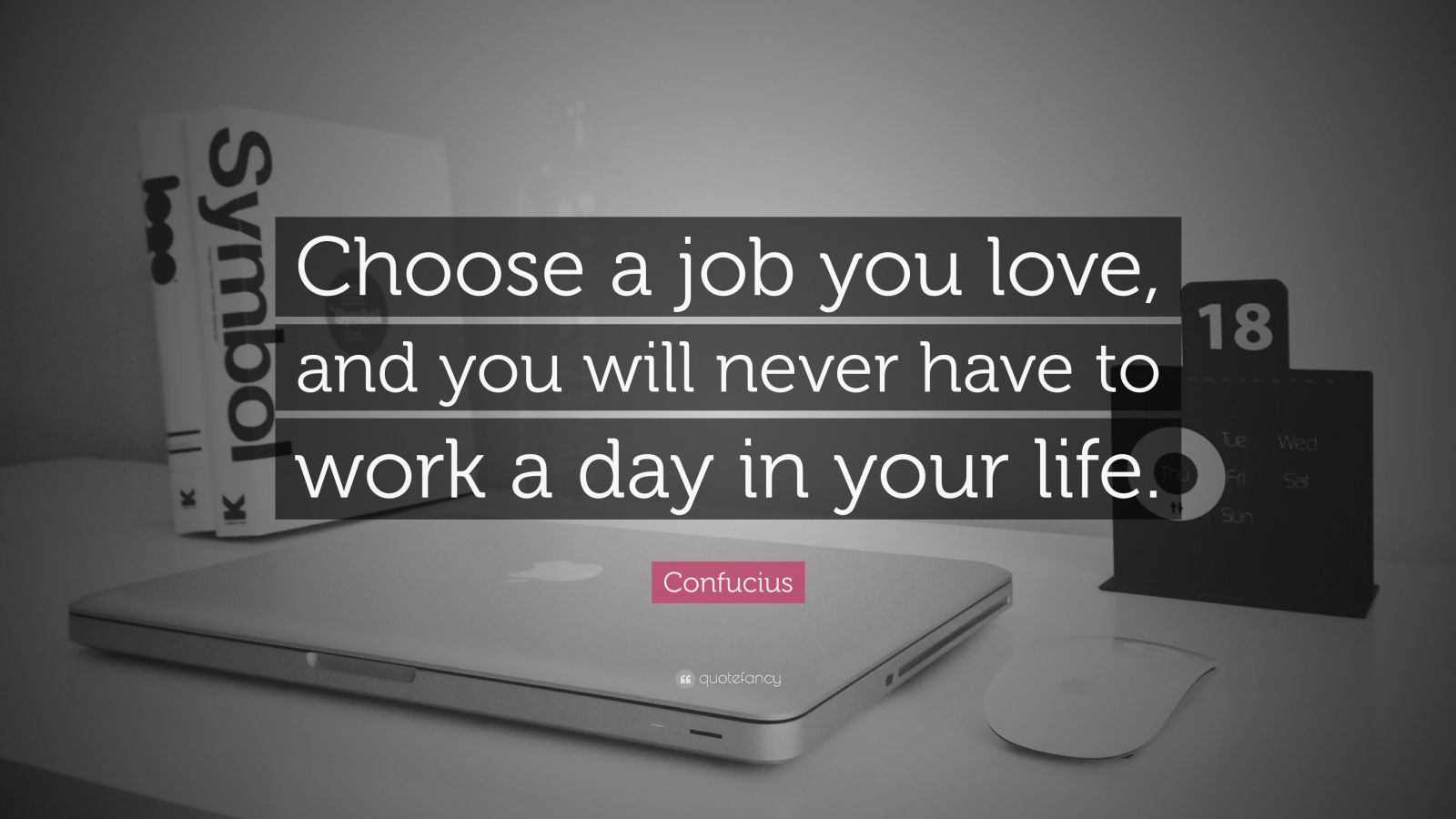 Confucius Quote: “Choose a job you love, and you will never have to