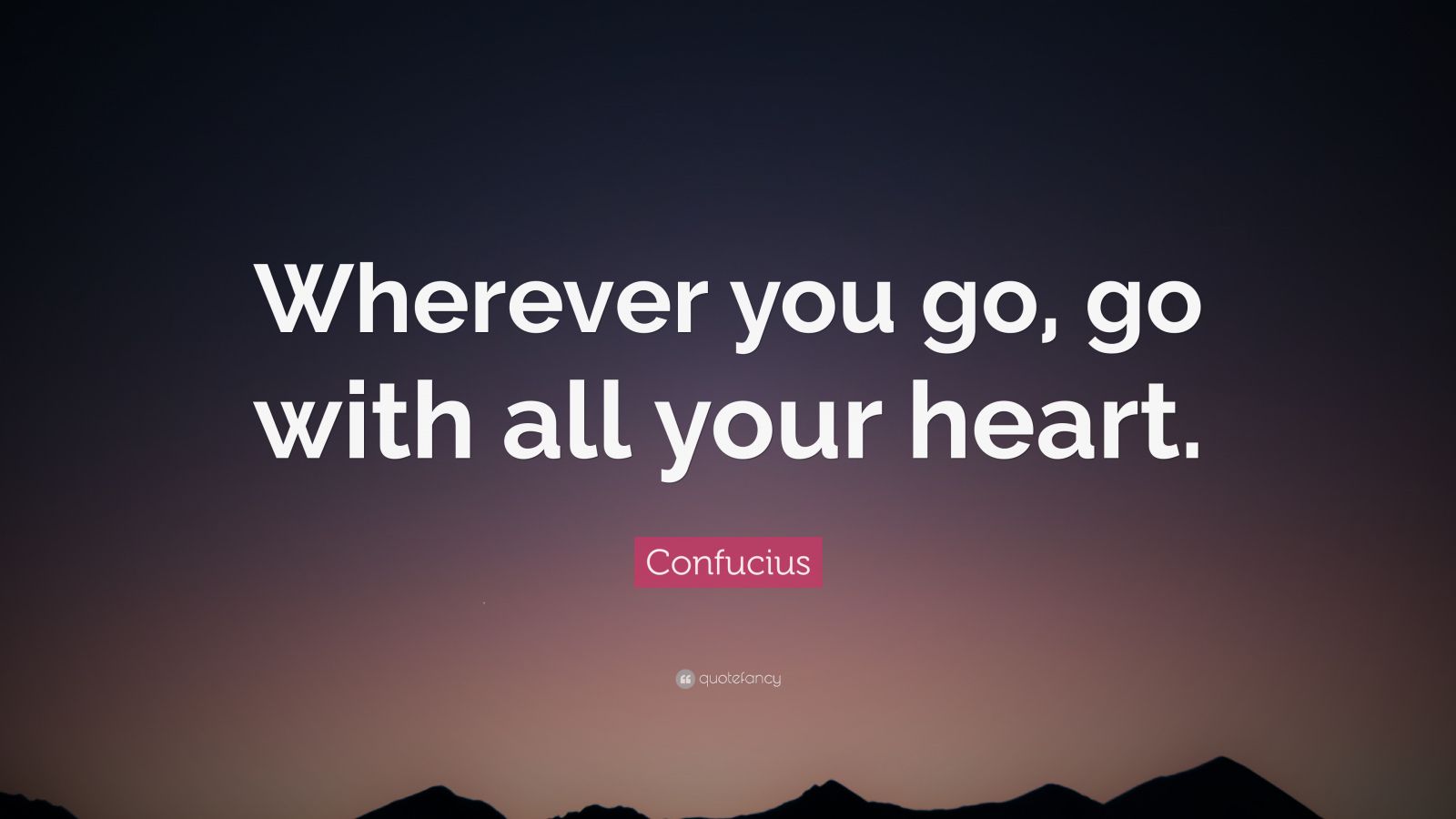 Confucius Quote: “Wherever you go, go with all your heart.” (38 ...