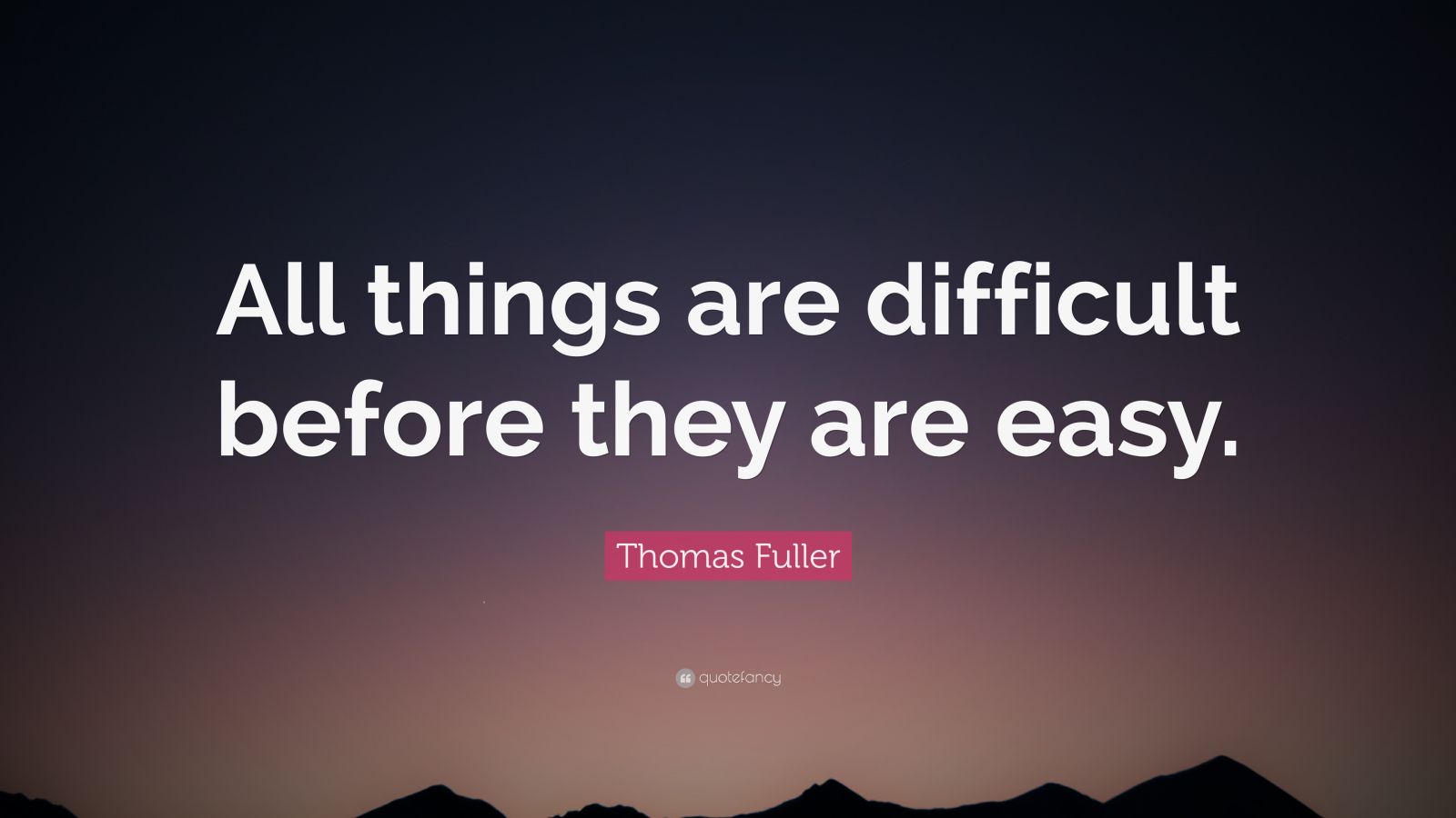 Thomas Fuller Quote: “All things are difficult before they are easy ...