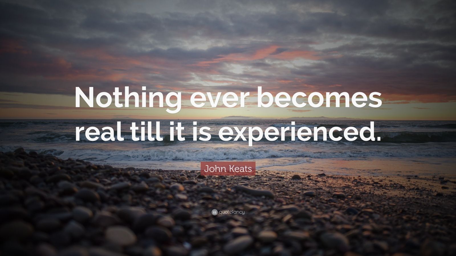 John Keats Quote: “Nothing ever becomes real till it is experienced.”