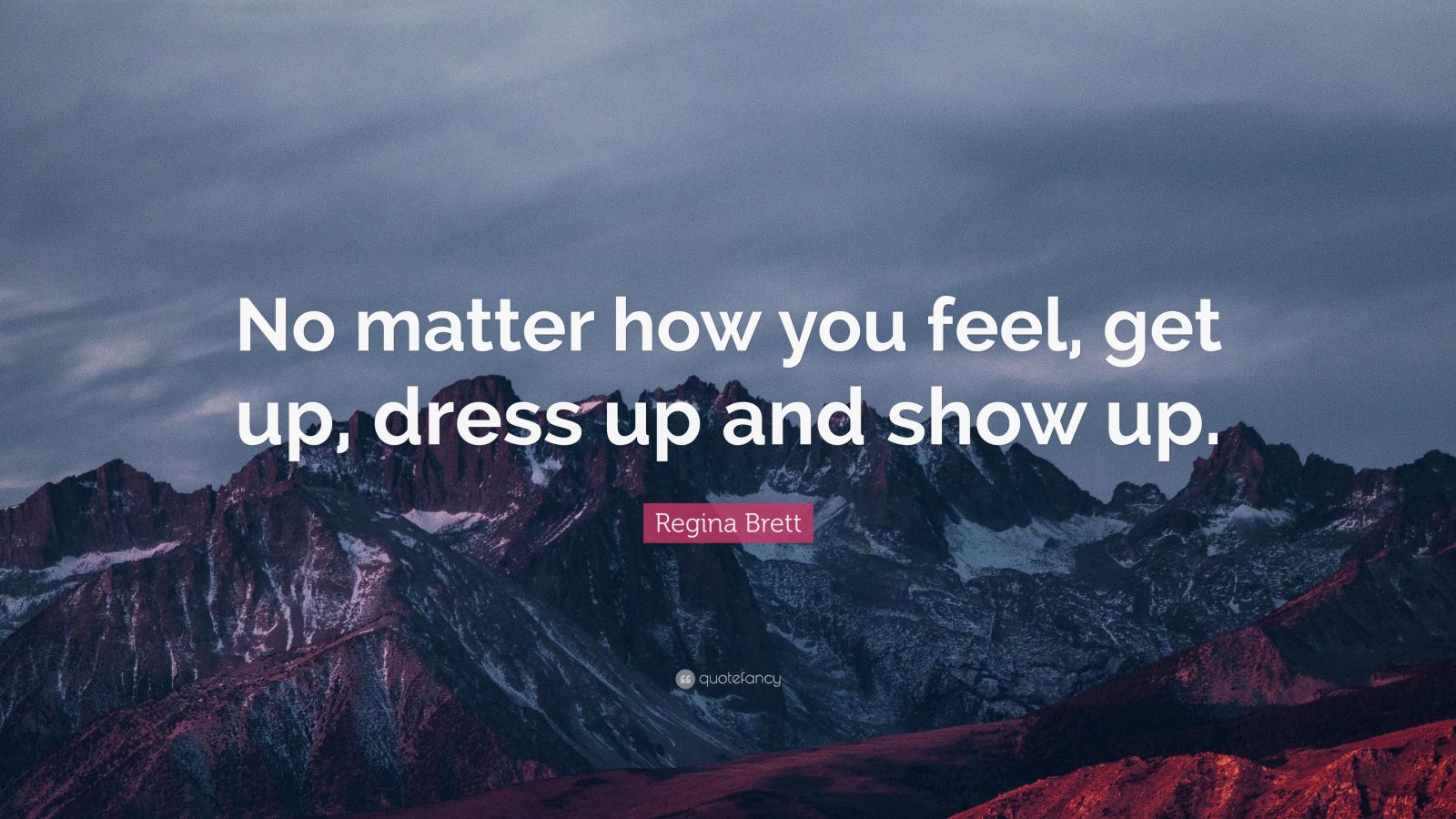 Regina Brett Quote “No matter how you feel, get up, dress up and show