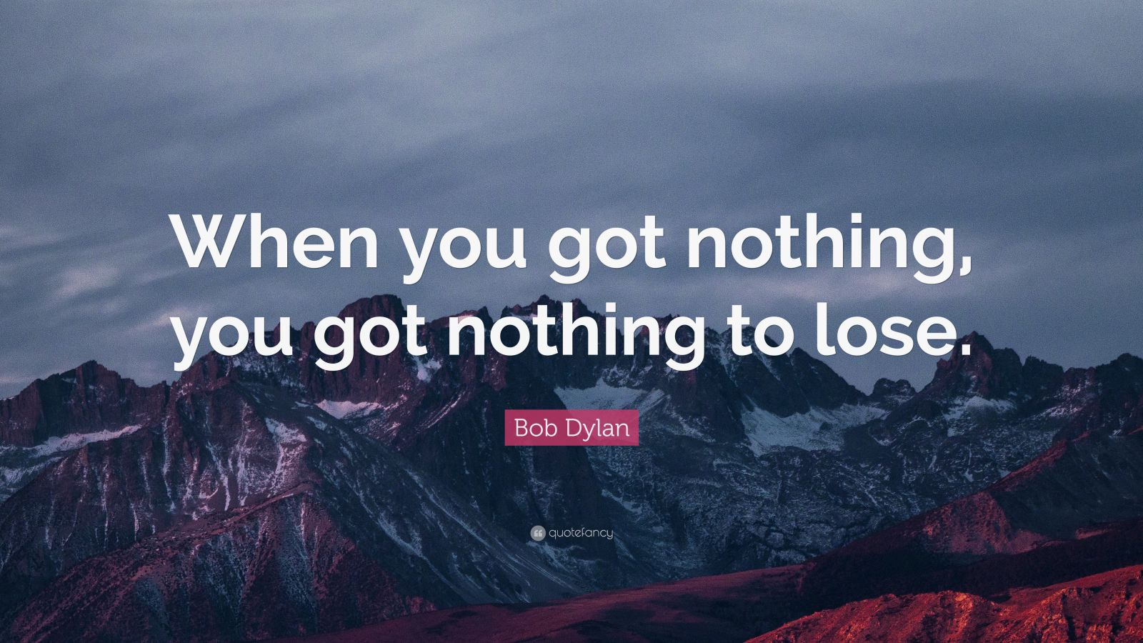 Bob Dylan Quote: “When you got nothing, you got nothing to lose.” (17 ...