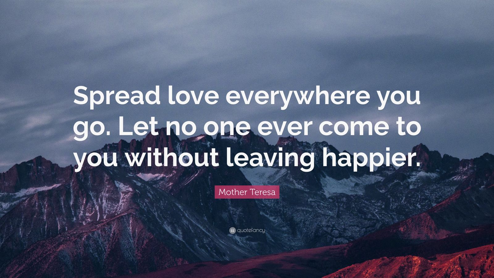 Mother Teresa Quote: “Spread love everywhere you go. Let no one ever ...