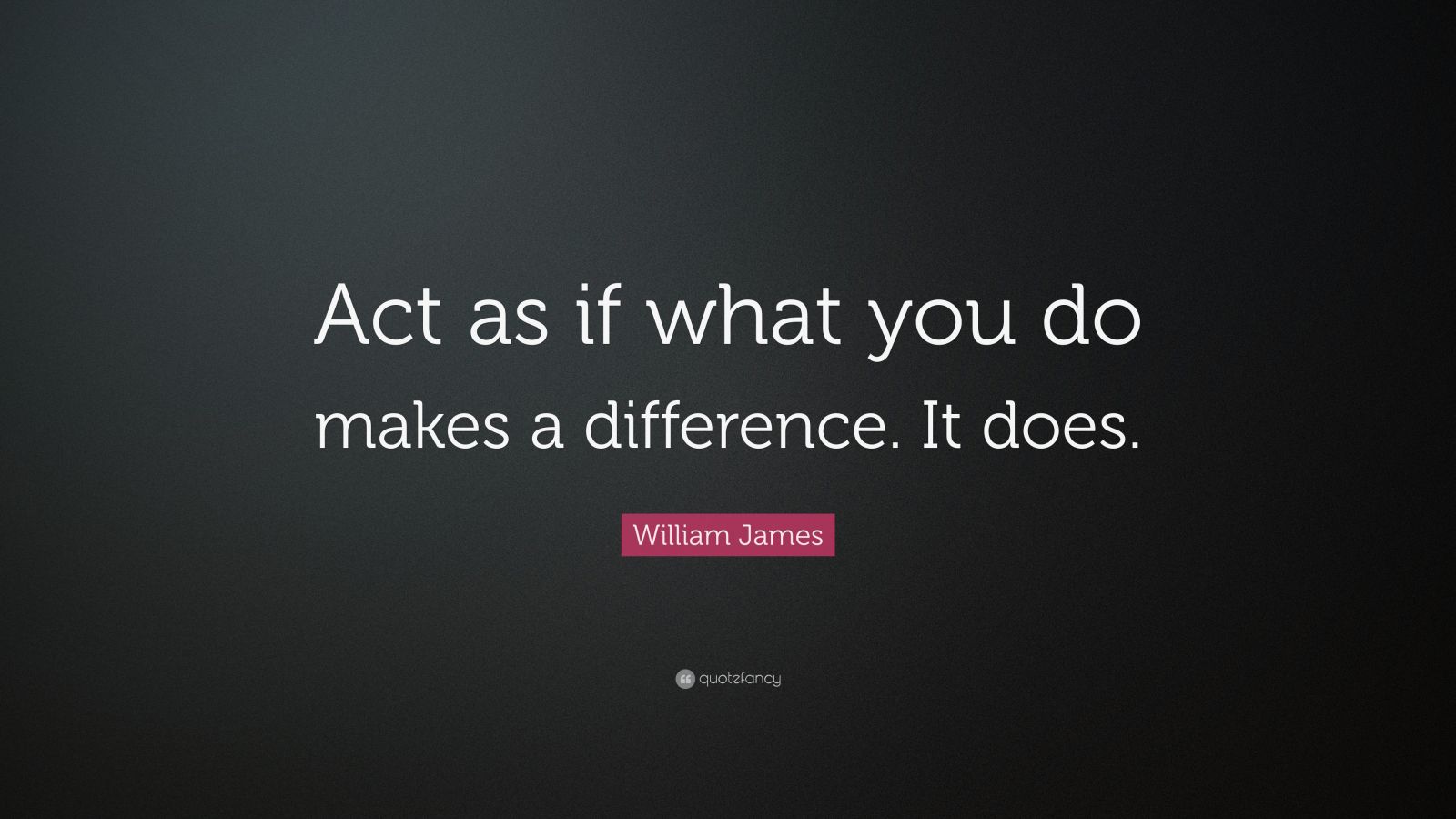 William James Quote: “Act as if what you do makes a difference. It does ...