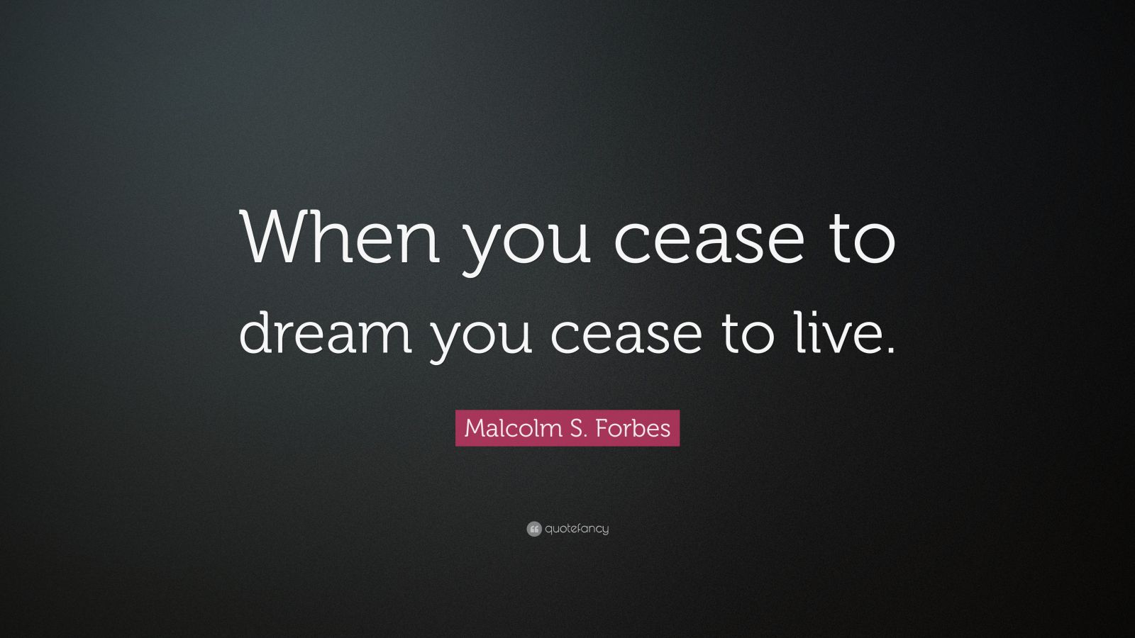 Malcolm S. Forbes Quote: “When you cease to dream you cease to live ...