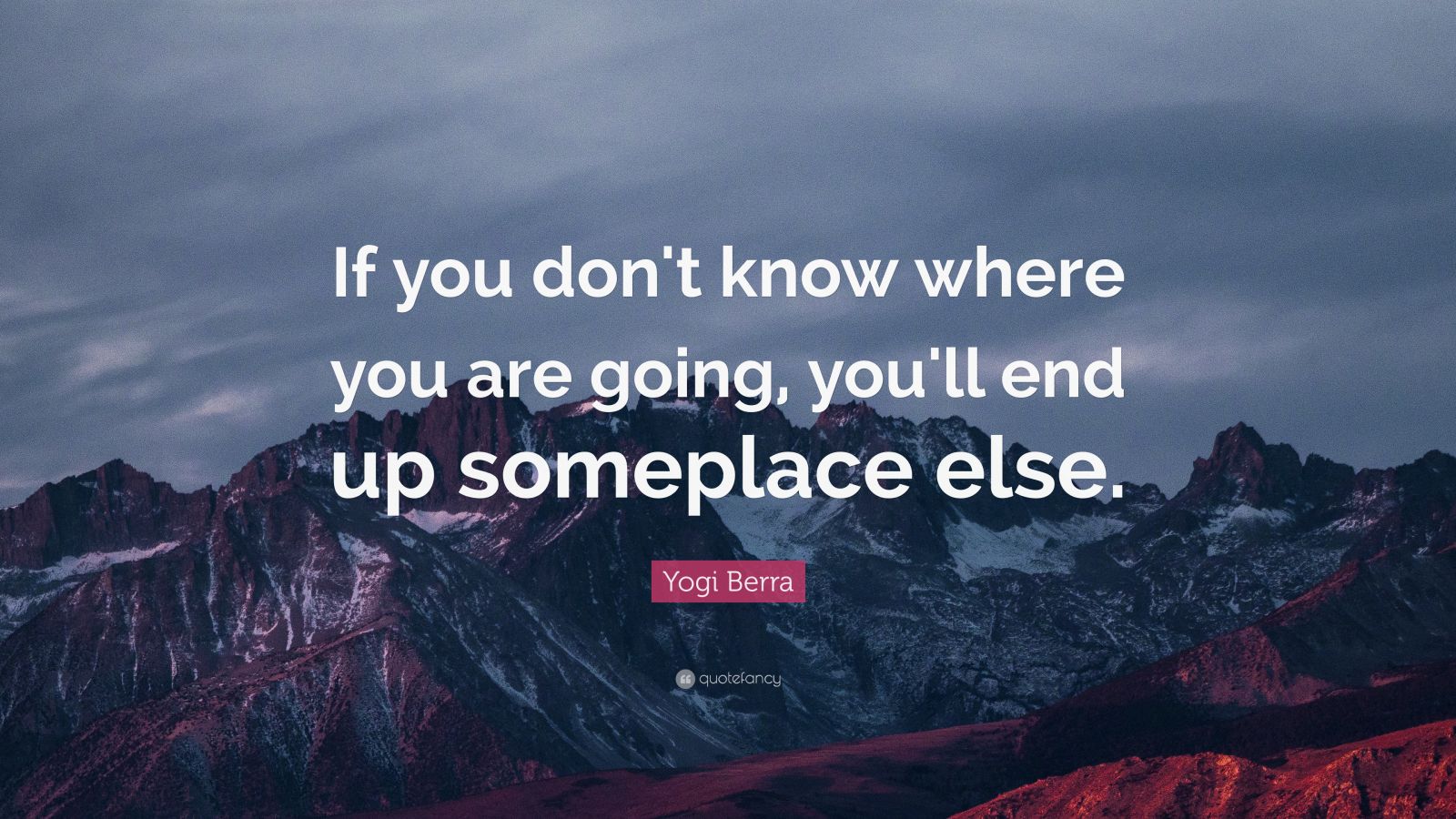 Yogi Berra Quote: “If you don't know where you are going, you'll end up ...