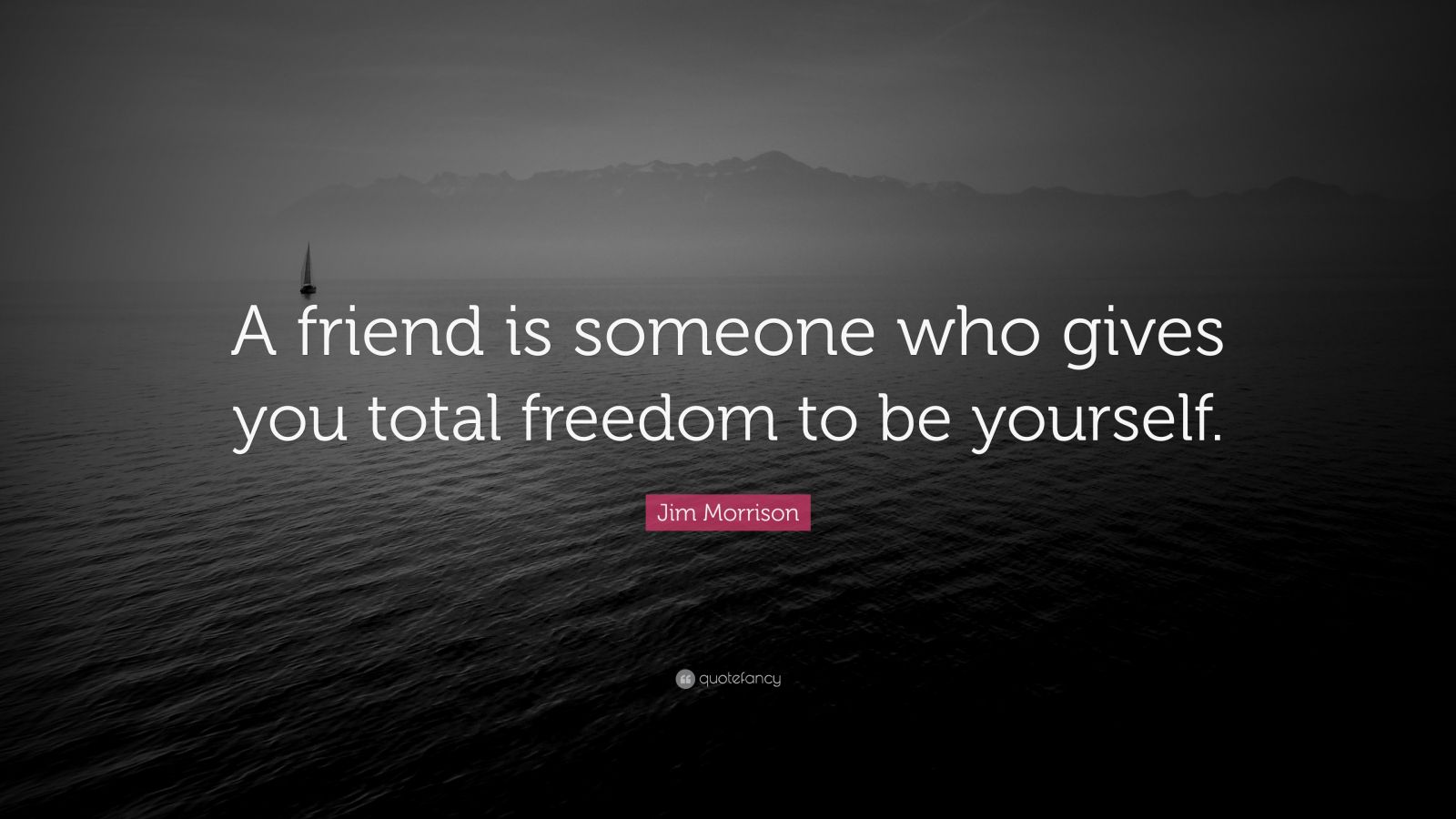 Jim Morrison Quote: “A friend is someone who gives you total freedom to ...