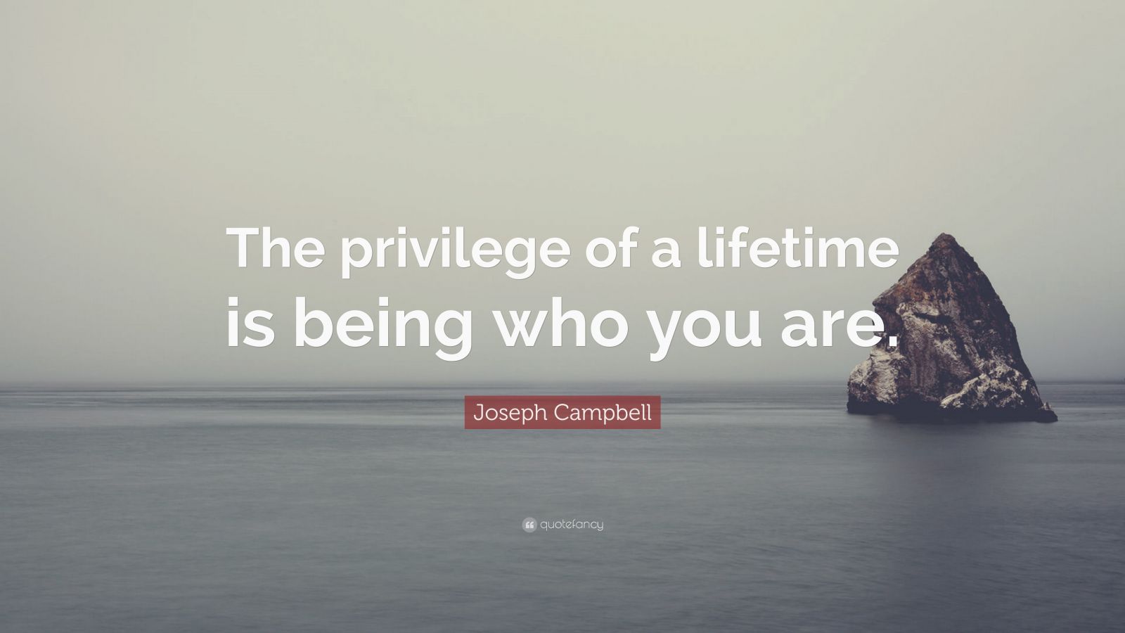 Joseph Campbell Quote: “The privilege of a lifetime is being who you ...