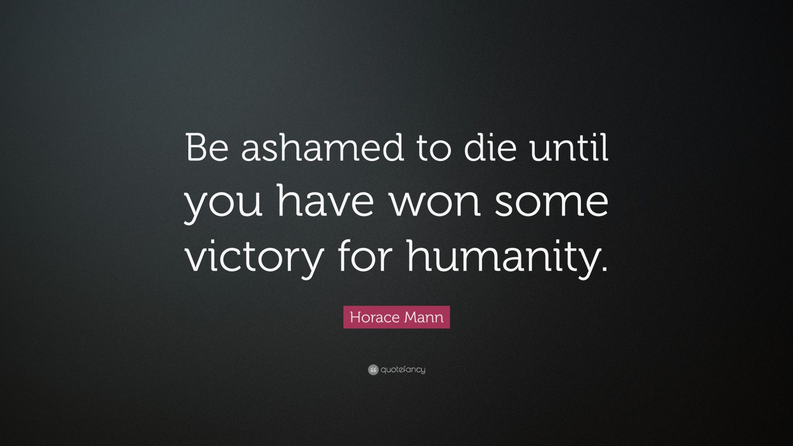 Horace Mann Quote: “Be ashamed to die until you have won some victory