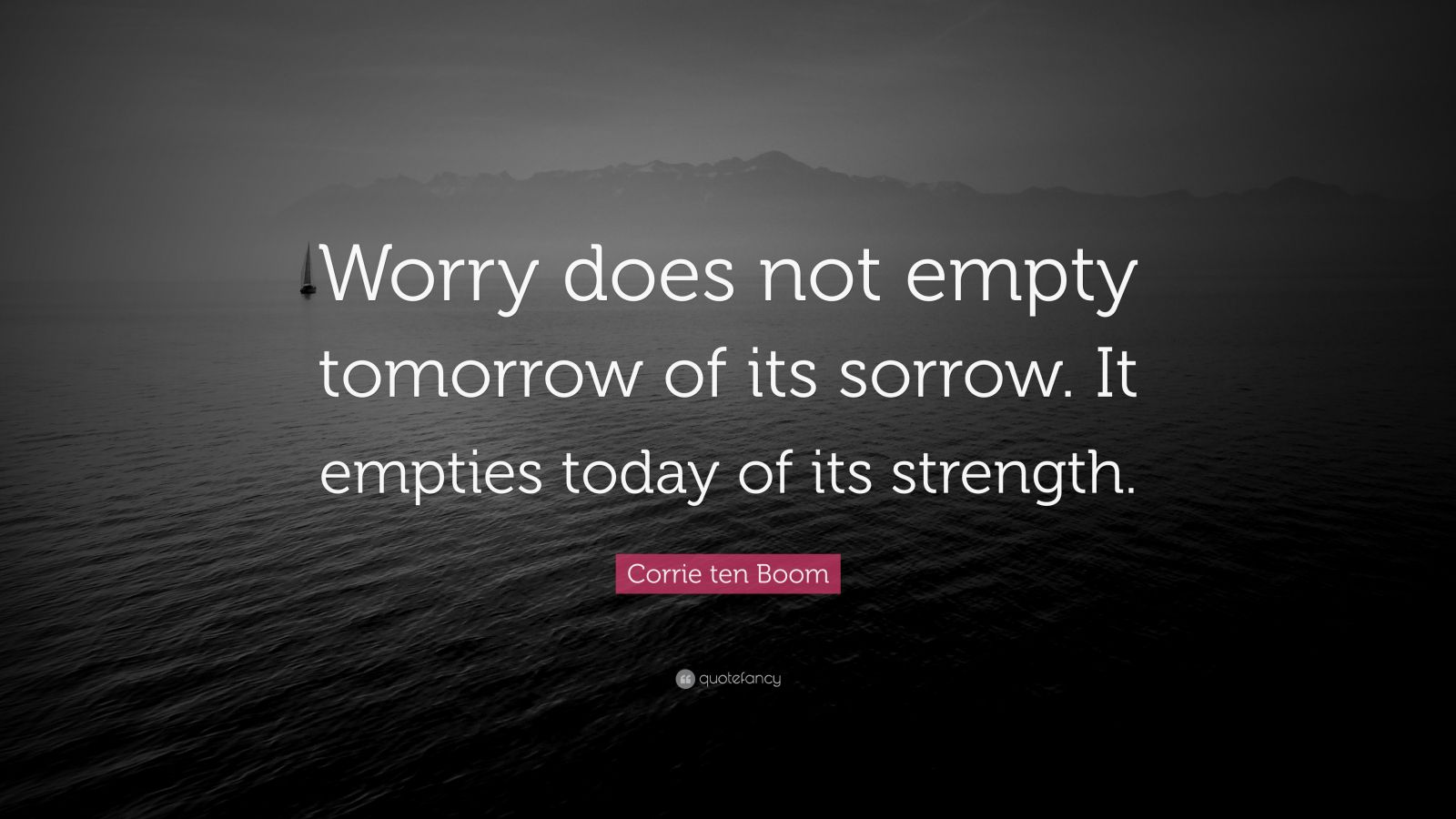 Corrie ten Boom Quote: “Worry does not empty tomorrow of its sorrow. It