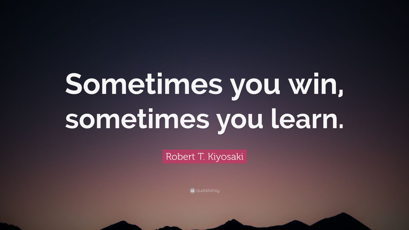 Robert T. Kiyosaki Quote: “Sometimes you win, sometimes you learn.” (12 ...