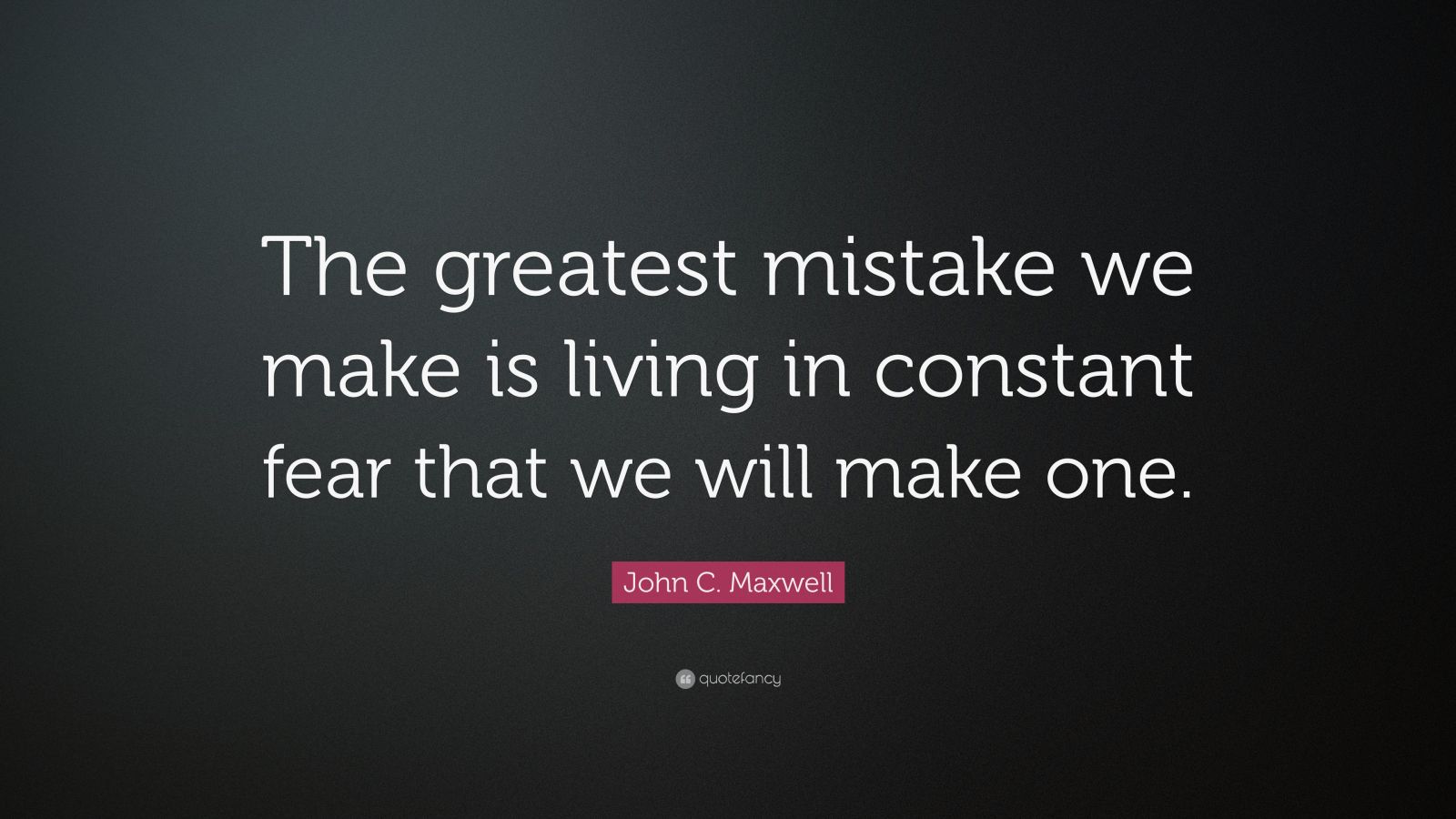 John C. Maxwell Quote: “The greatest mistake we make is living in ...