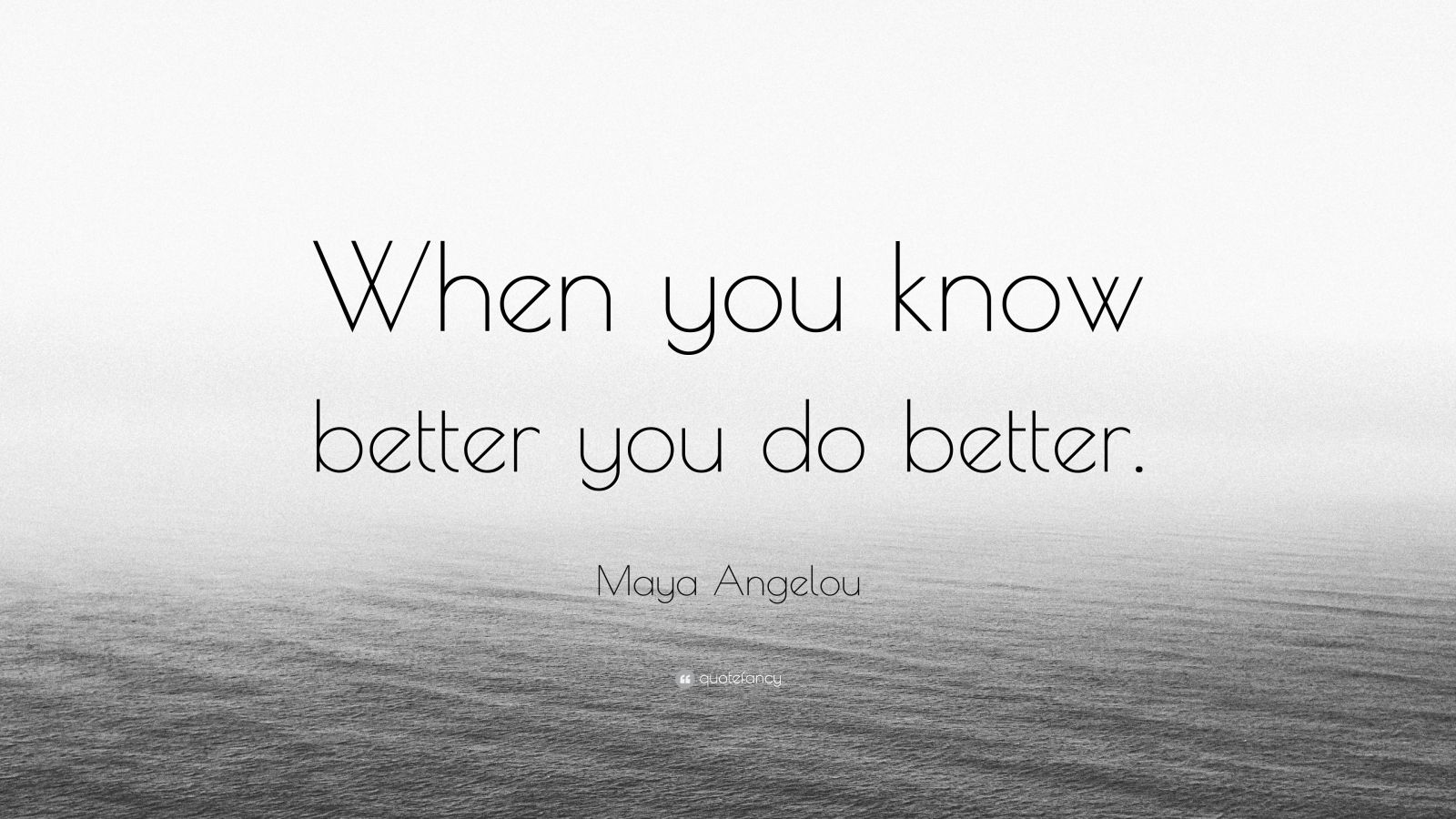Maya Angelou Quote: “When you know better you do better.” (24
