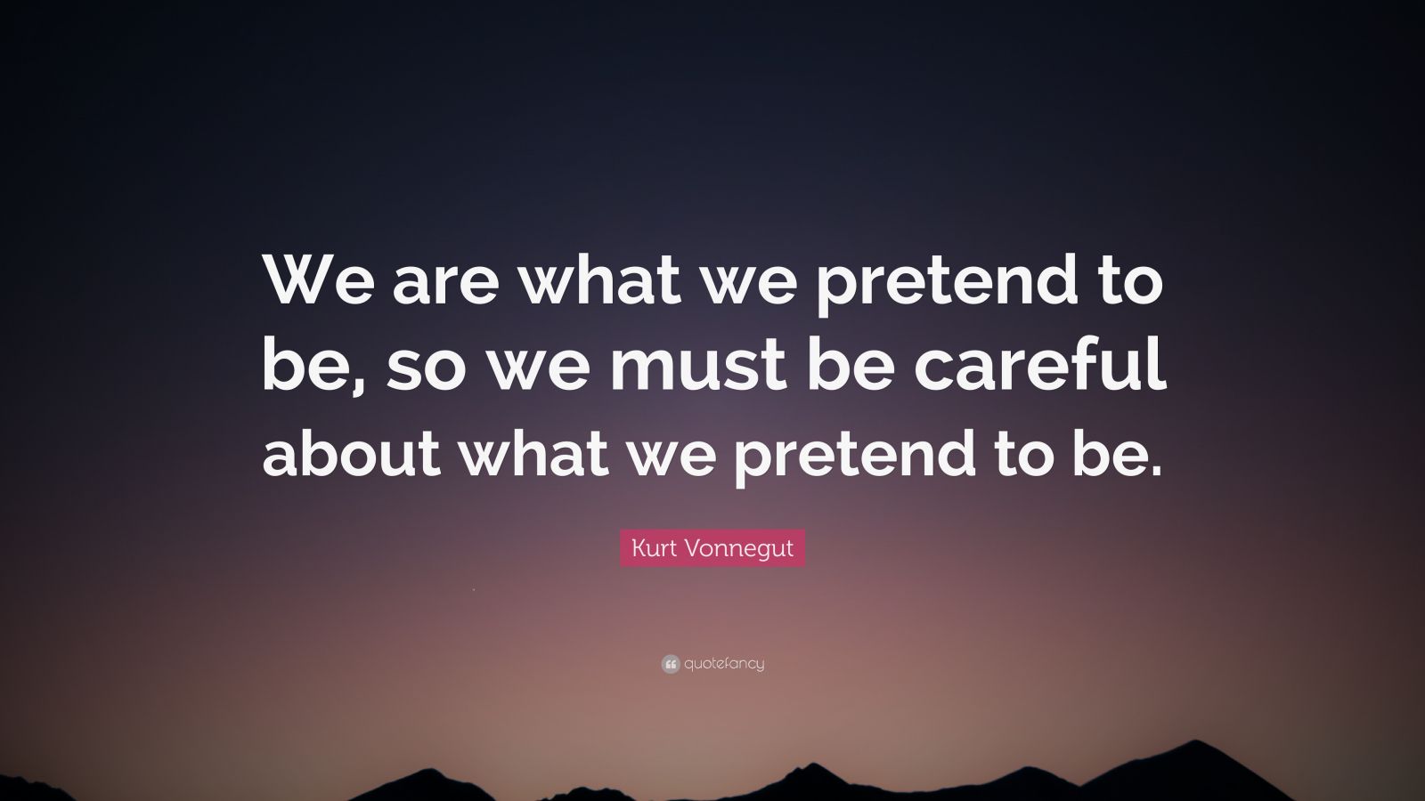 Kurt Vonnegut Quote: “We are what we pretend to be, so we must be ...