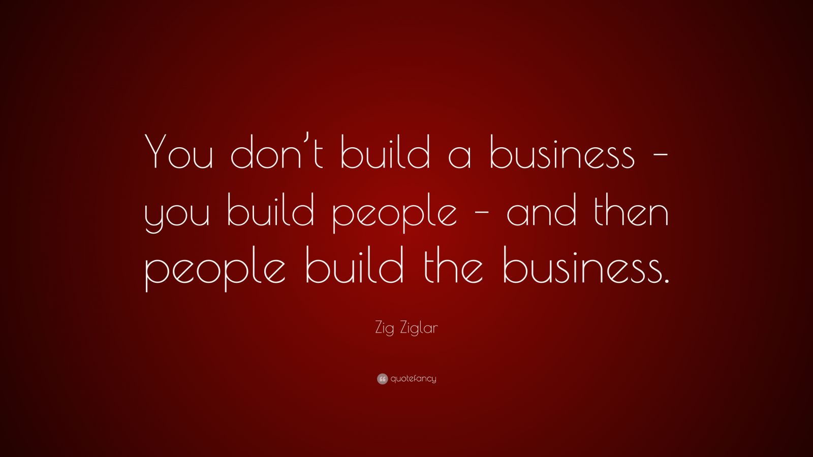 Zig Ziglar Quote: “You don’t build a business – you build people – and ...