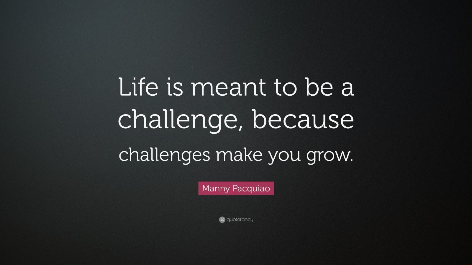 Manny Pacquiao Quote “Life is meant to be a challenge, because